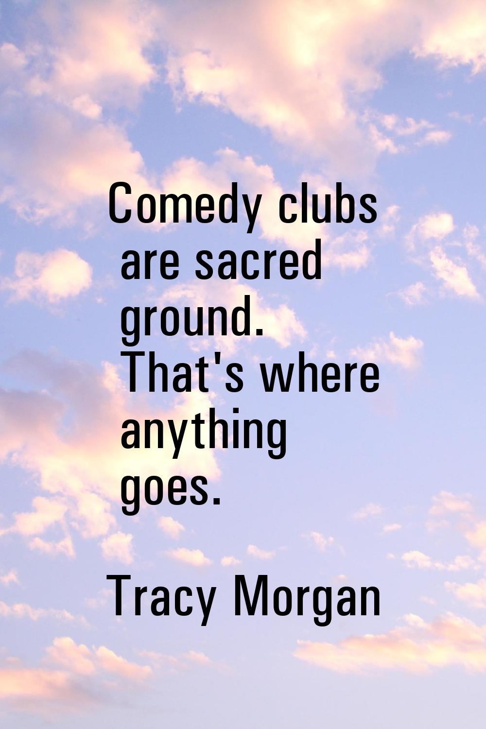 Comedy clubs are sacred ground. That's where anything goes.