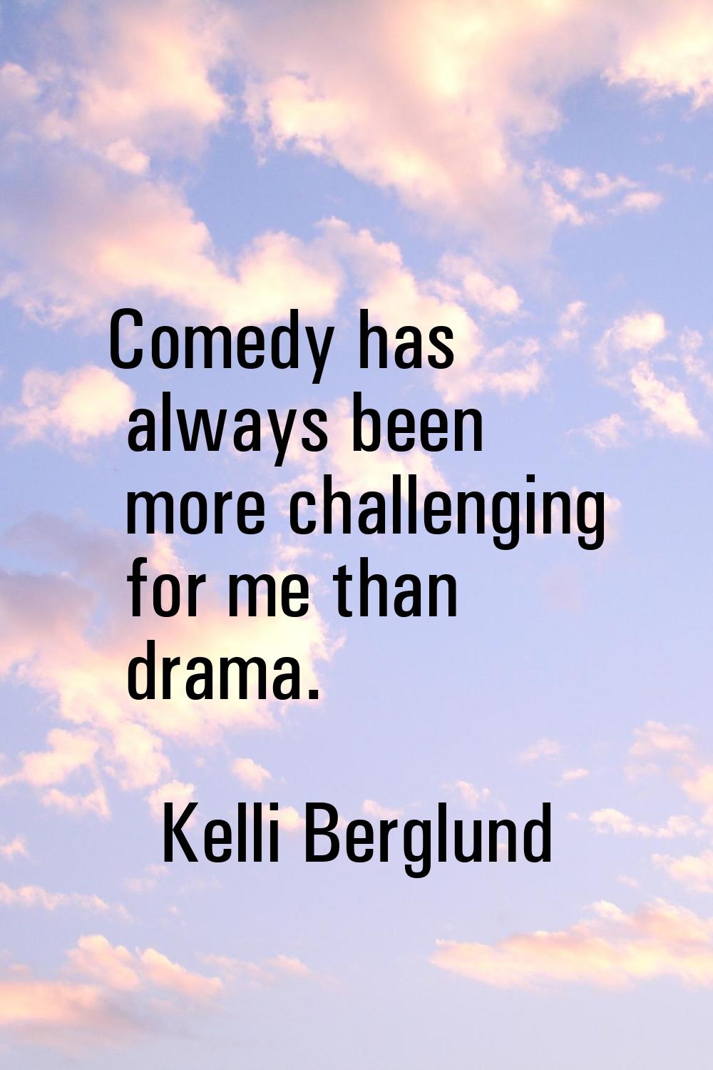 Comedy has always been more challenging for me than drama.