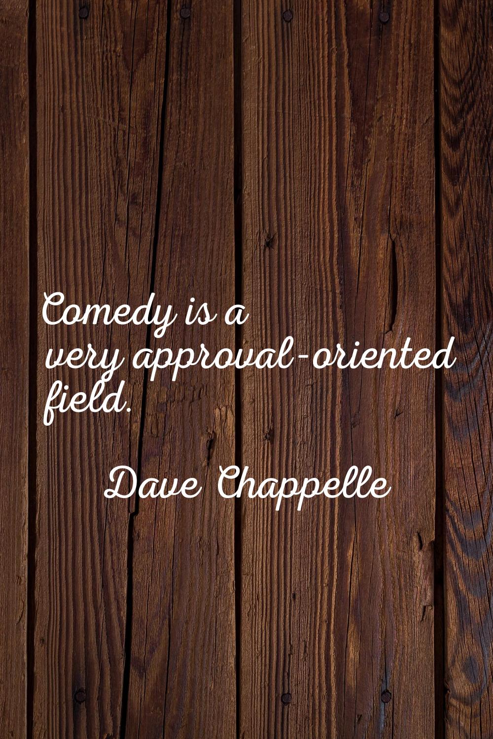 Comedy is a very approval-oriented field.