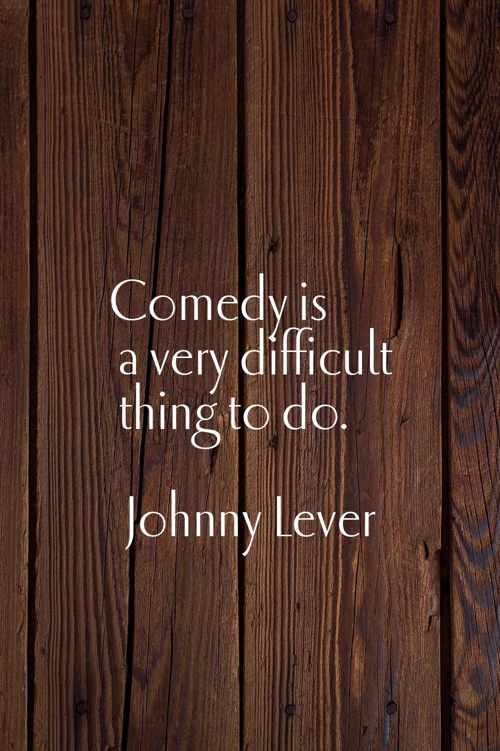 Comedy is a very difficult thing to do.