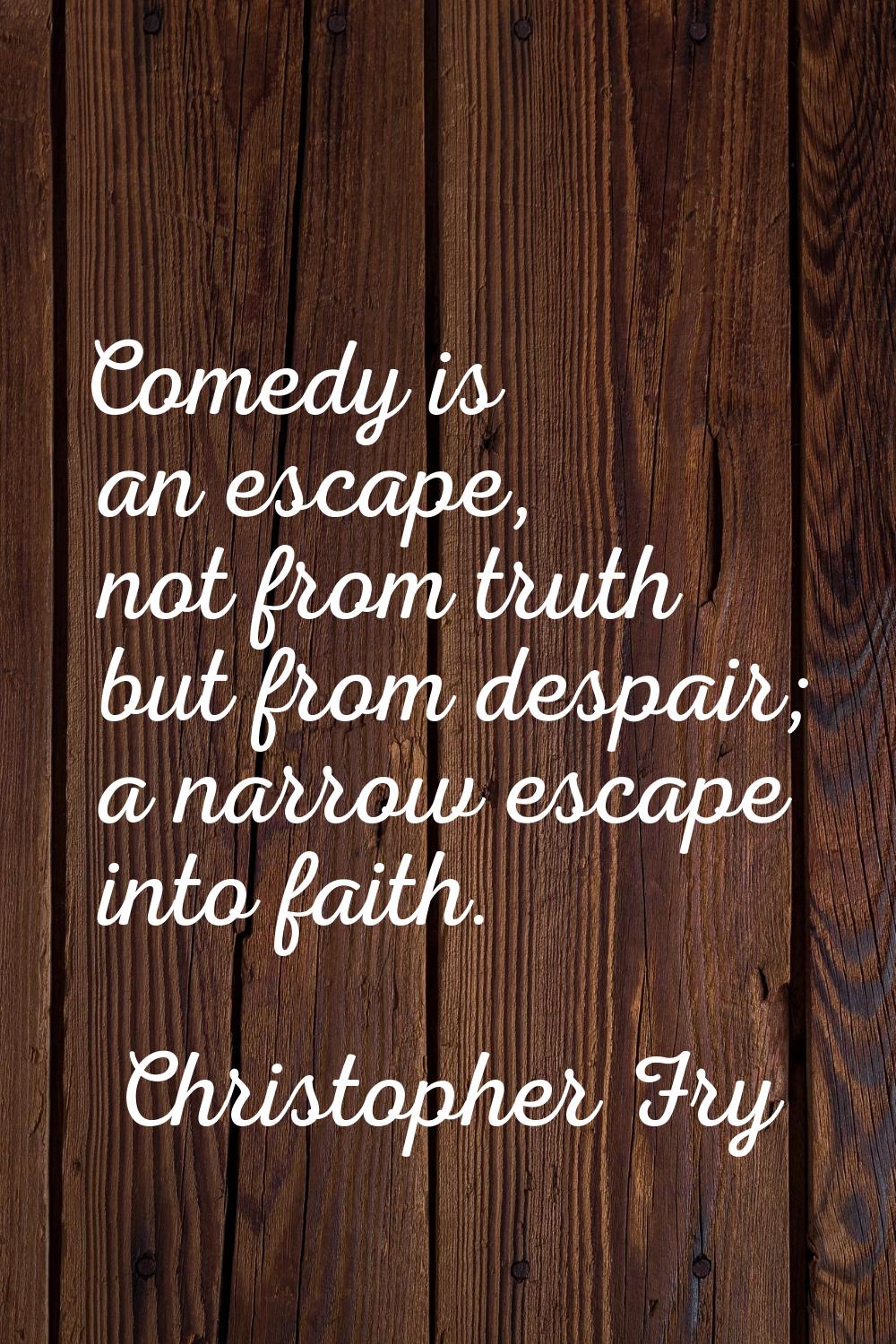 Comedy is an escape, not from truth but from despair; a narrow escape into faith.