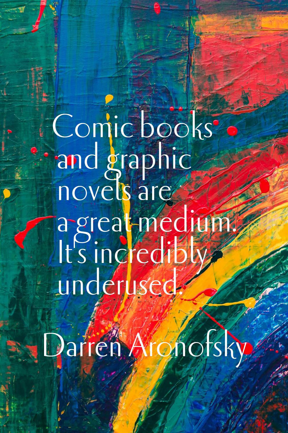 Comic books and graphic novels are a great medium. It's incredibly underused.