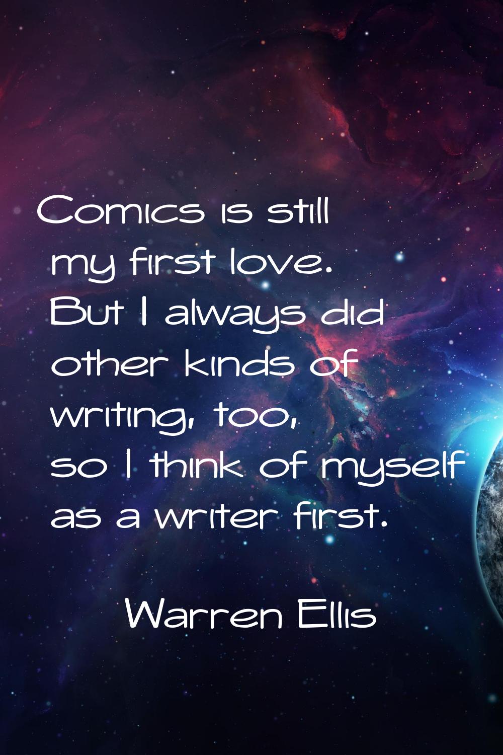 Comics is still my first love. But I always did other kinds of writing, too, so I think of myself a