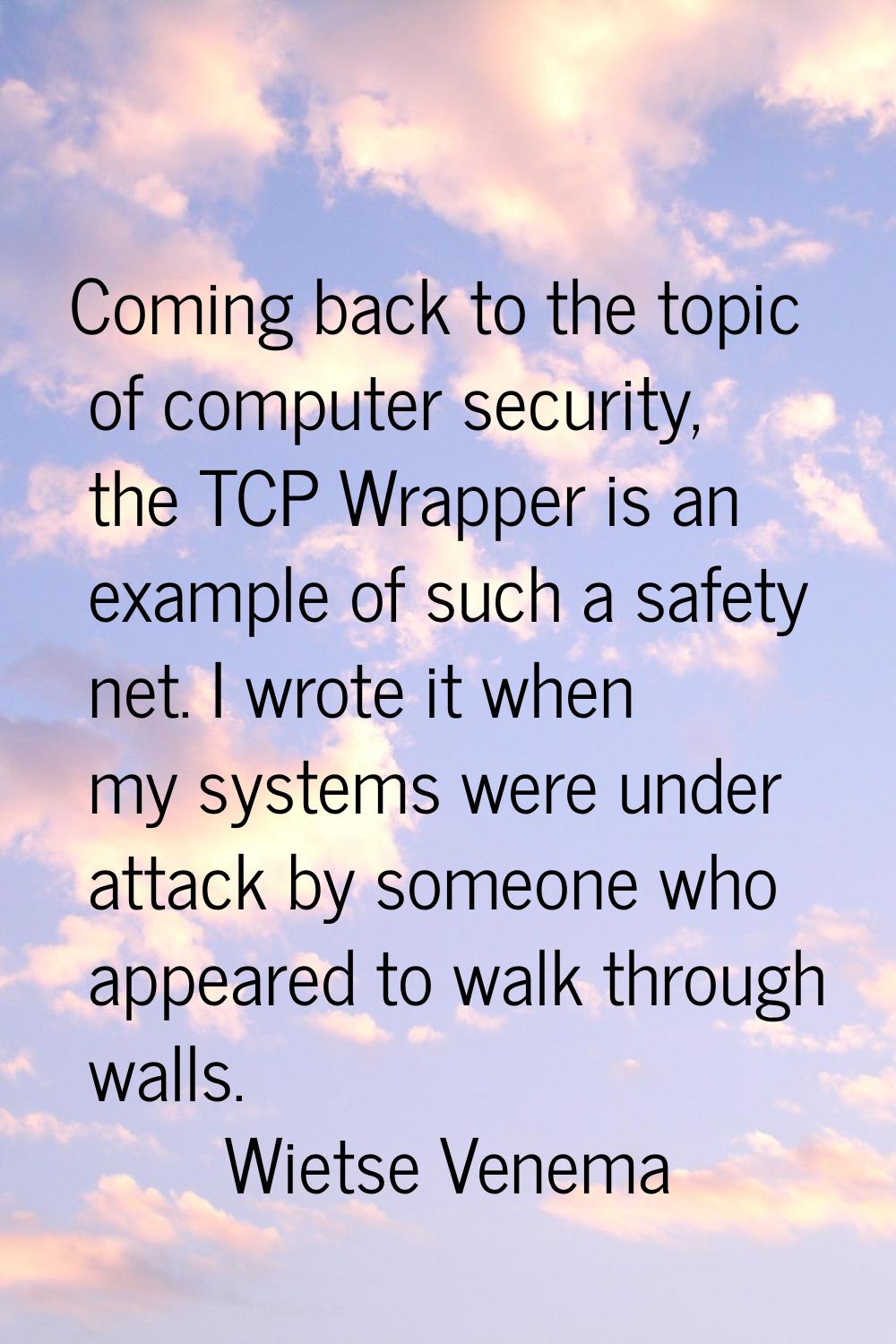 Coming back to the topic of computer security, the TCP Wrapper is an example of such a safety net. 