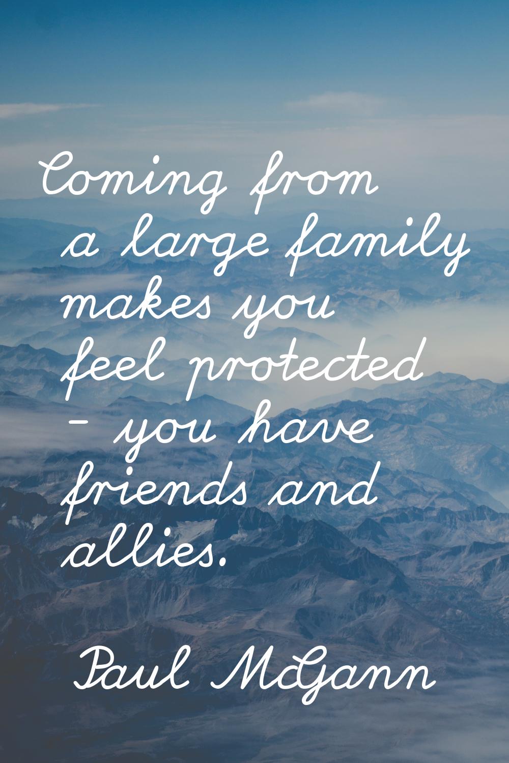 Coming from a large family makes you feel protected - you have friends and allies.