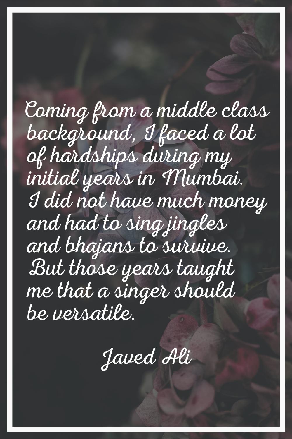 Coming from a middle class background, I faced a lot of hardships during my initial years in Mumbai