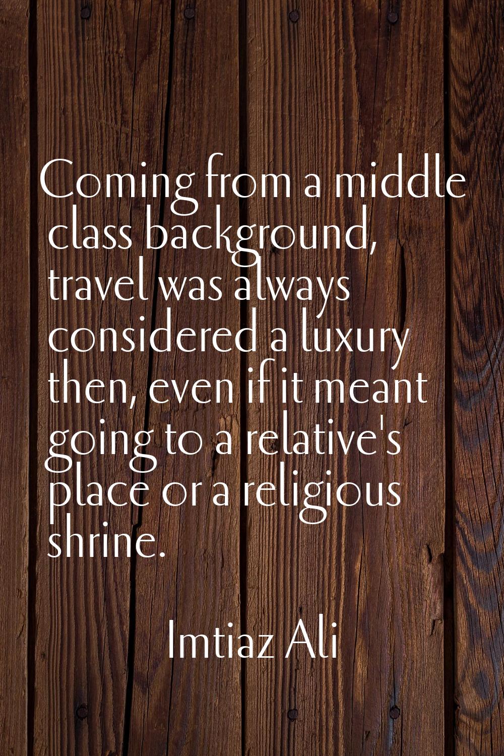 Coming from a middle class background, travel was always considered a luxury then, even if it meant