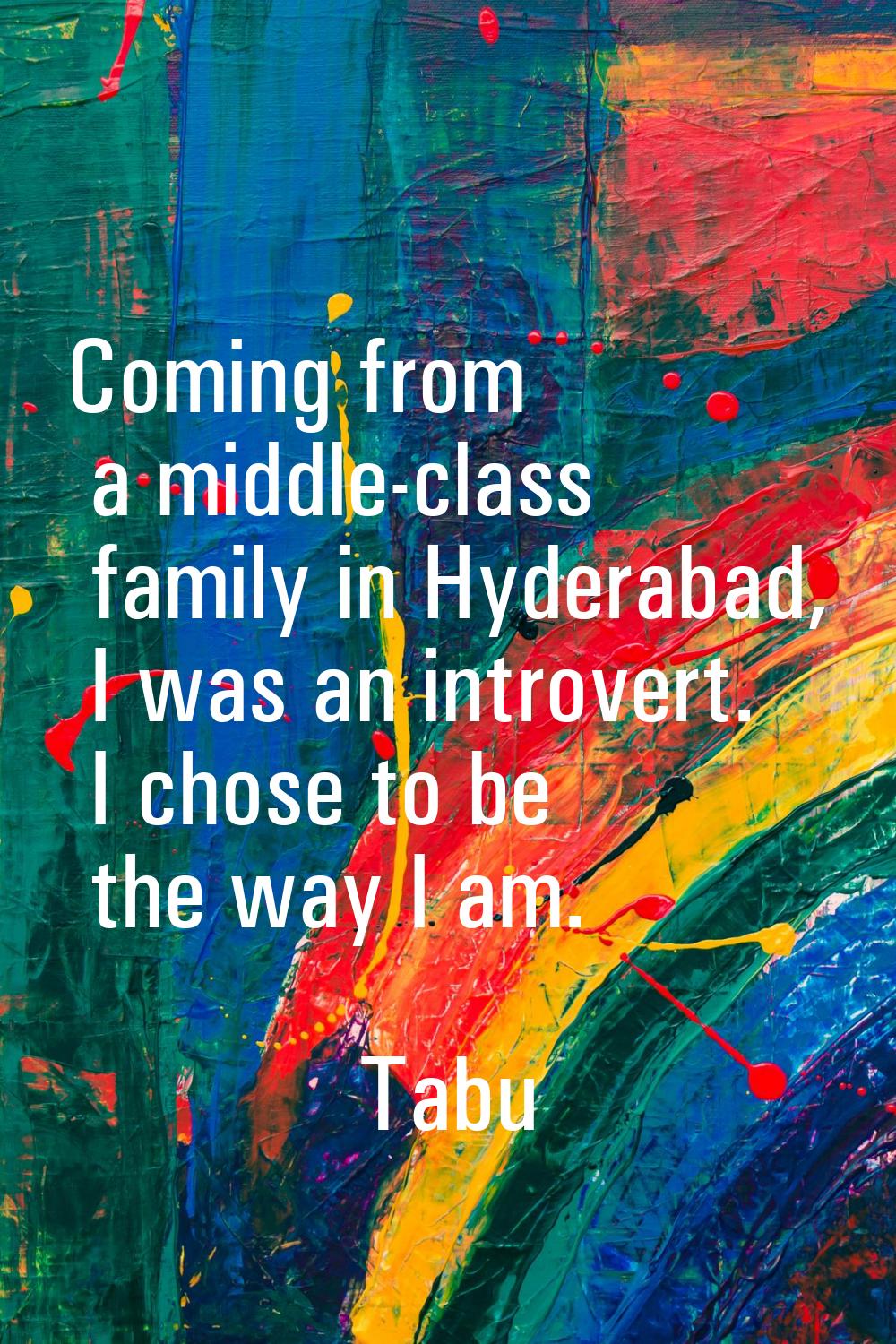 Coming from a middle-class family in Hyderabad, I was an introvert. I chose to be the way I am.