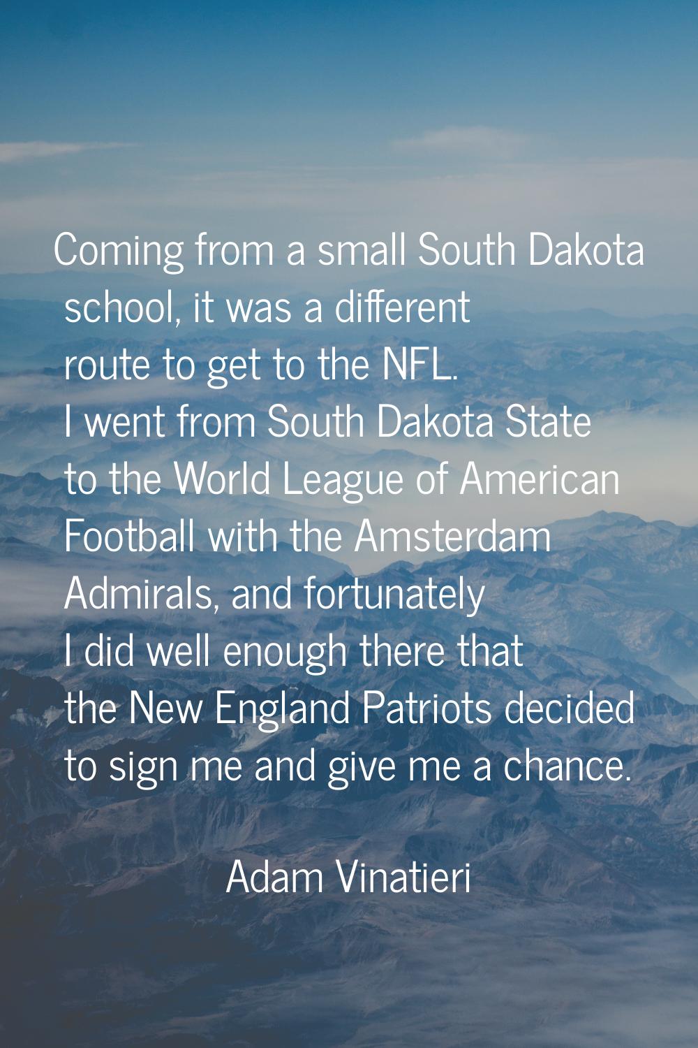 Coming from a small South Dakota school, it was a different route to get to the NFL. I went from So