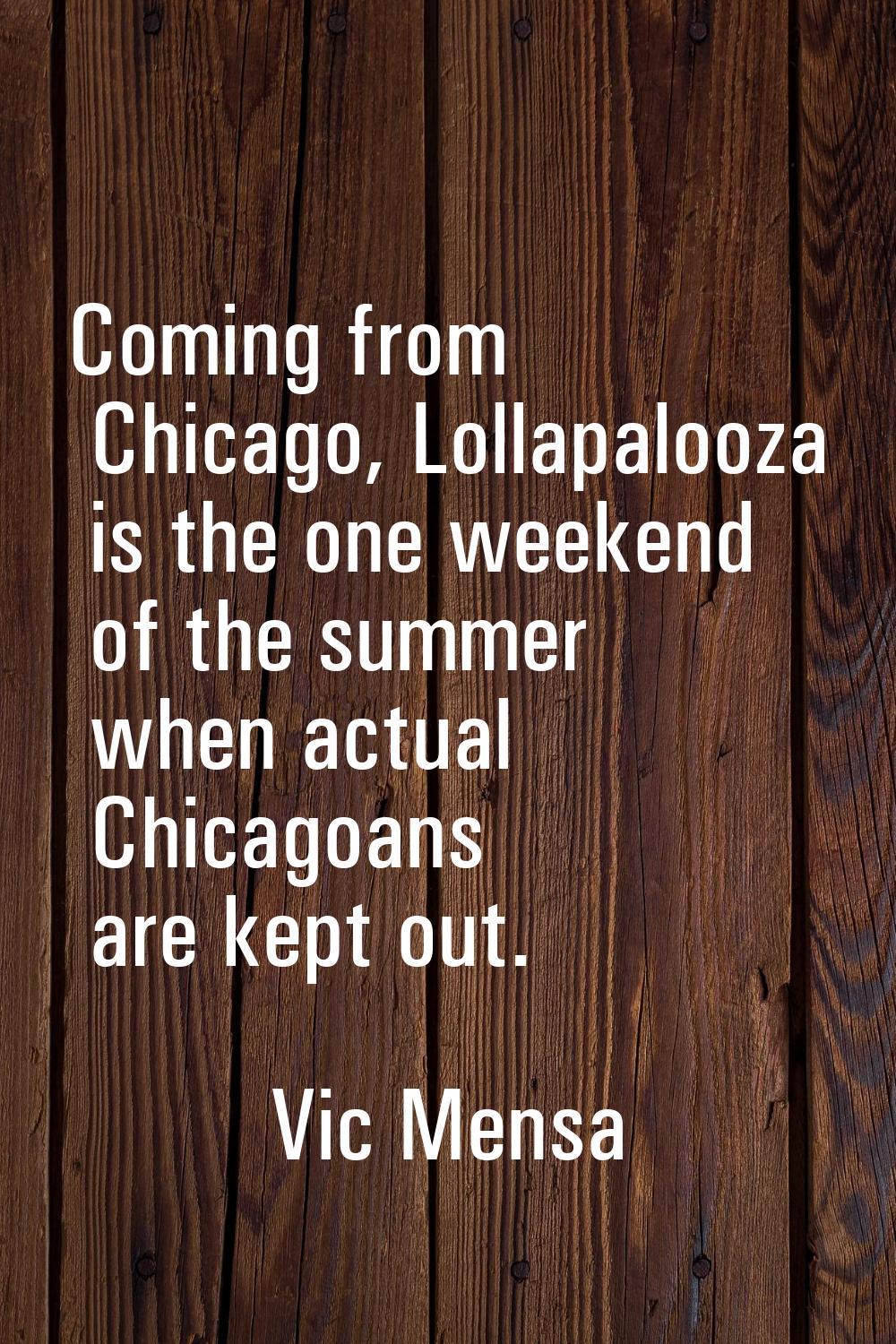 Coming from Chicago, Lollapalooza is the one weekend of the summer when actual Chicagoans are kept 