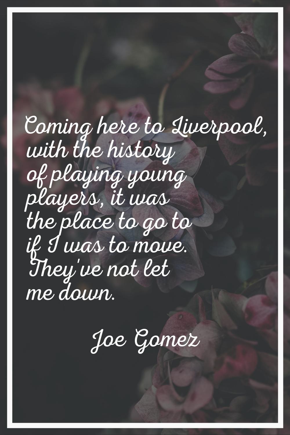 Coming here to Liverpool, with the history of playing young players, it was the place to go to if I