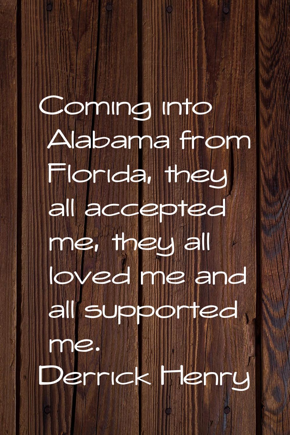Coming into Alabama from Florida, they all accepted me, they all loved me and all supported me.