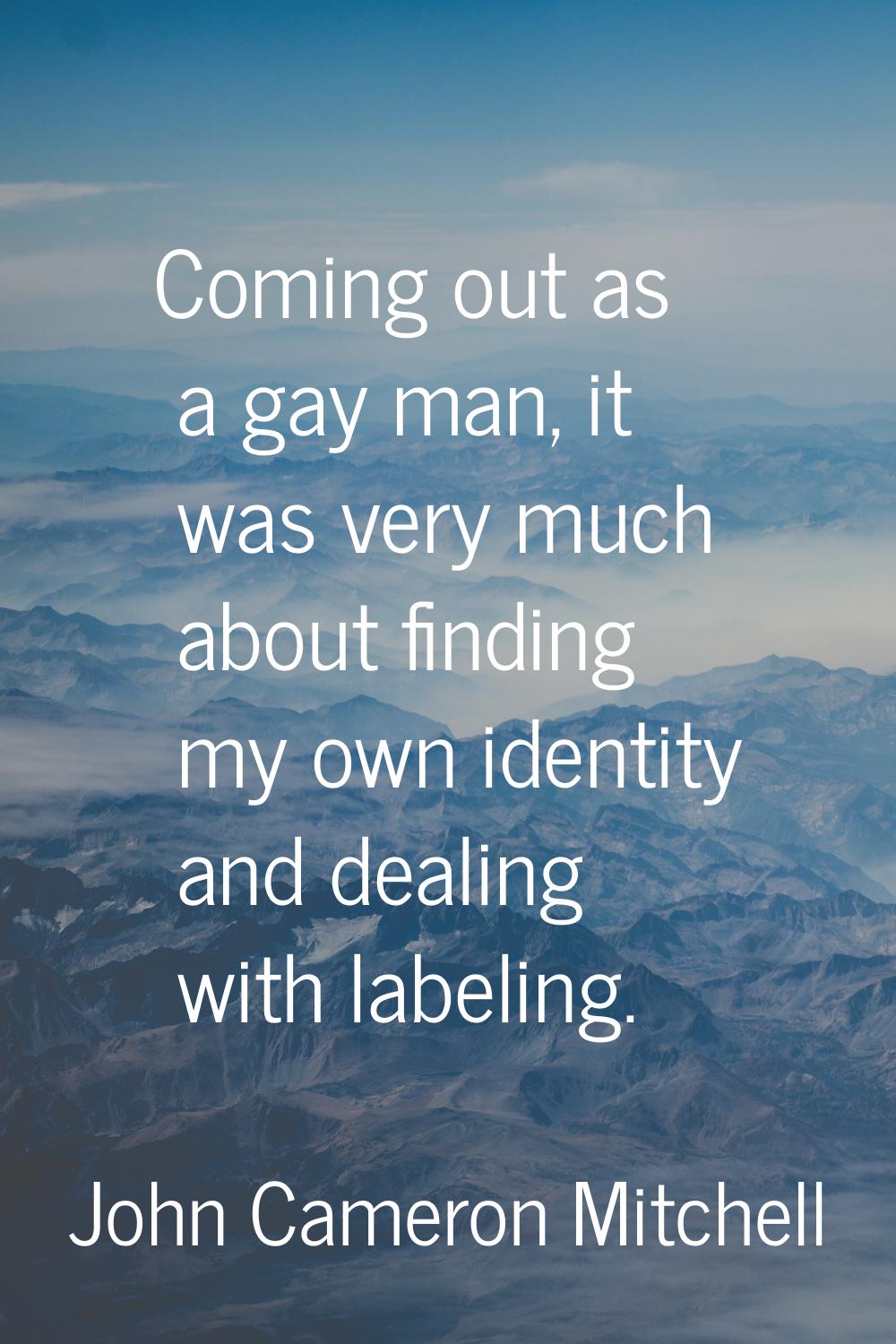 Coming out as a gay man, it was very much about finding my own identity and dealing with labeling.