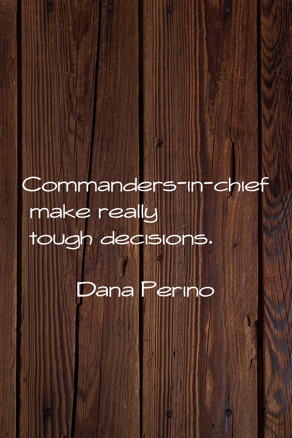 Commanders-in-chief make really tough decisions.