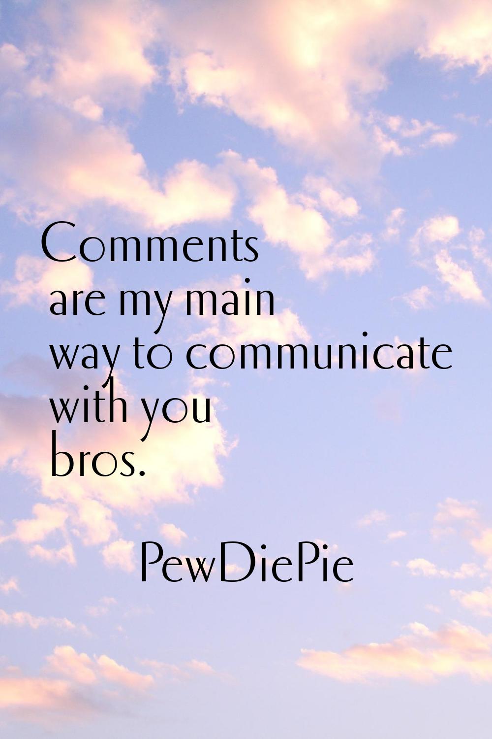 Comments are my main way to communicate with you bros.