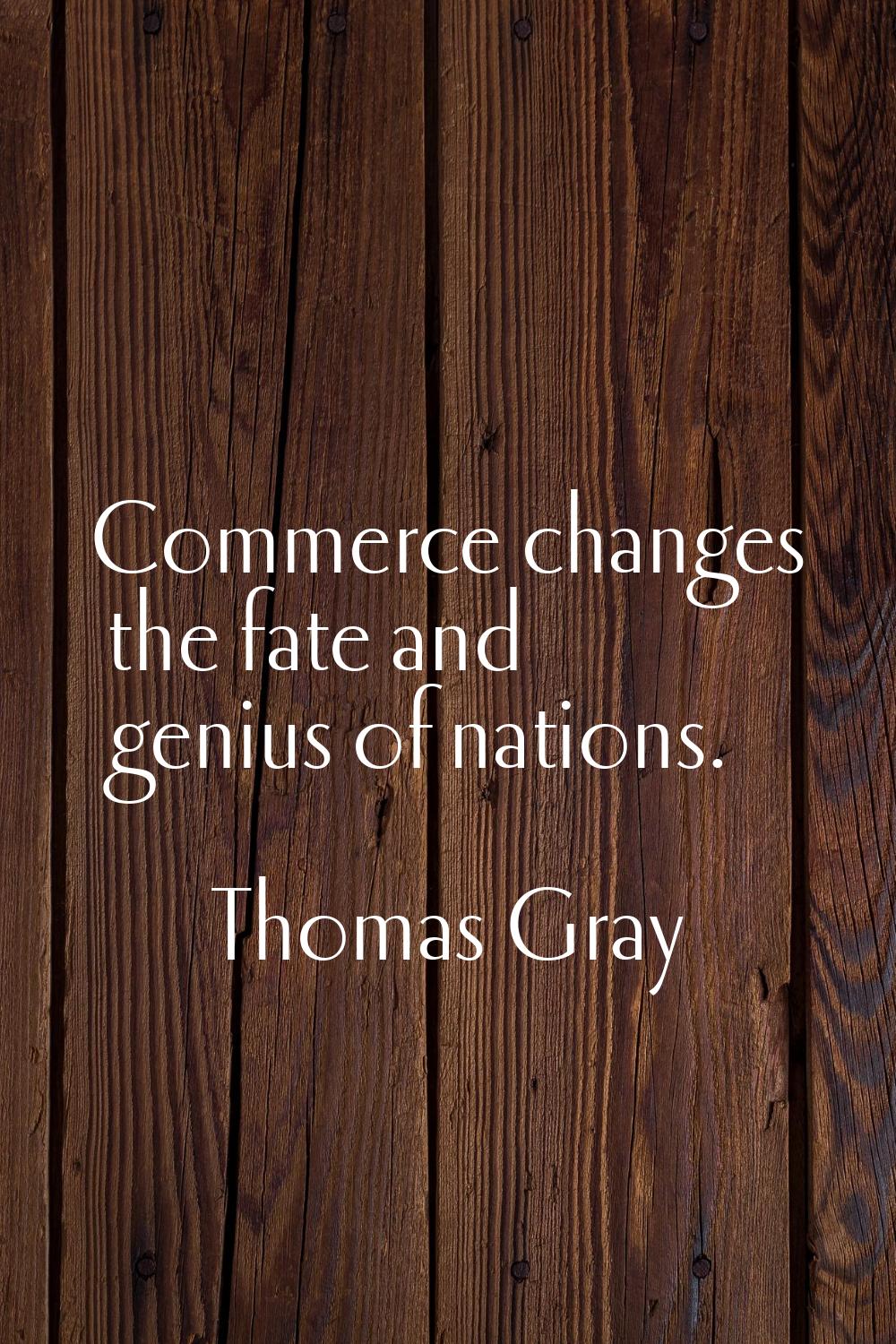 Commerce changes the fate and genius of nations.