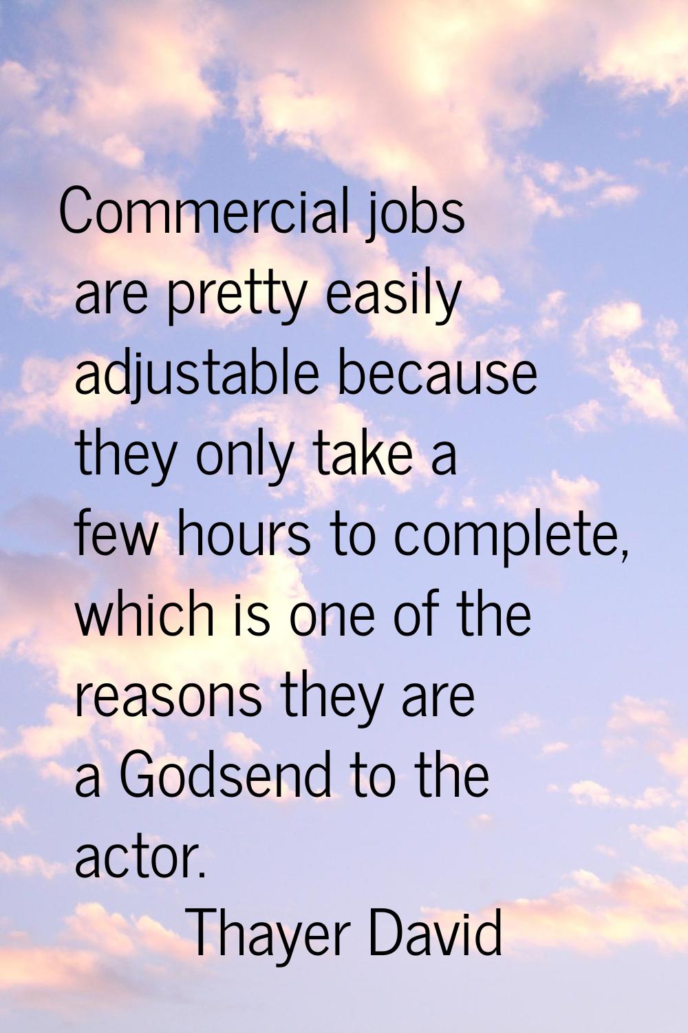 Commercial jobs are pretty easily adjustable because they only take a few hours to complete, which 