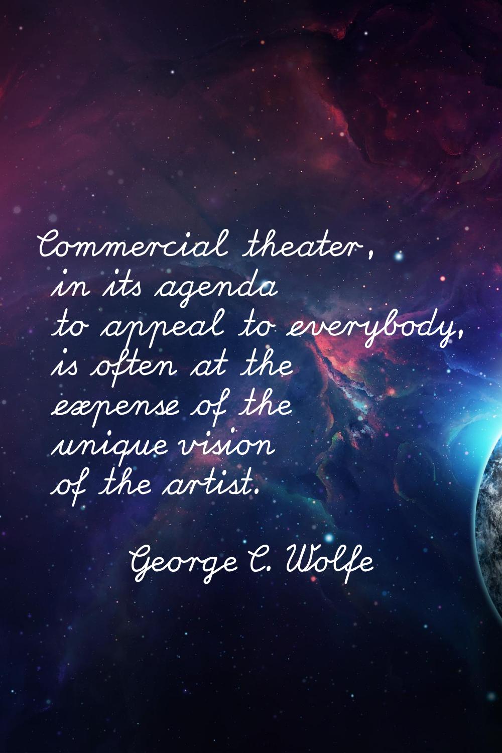 Commercial theater, in its agenda to appeal to everybody, is often at the expense of the unique vis