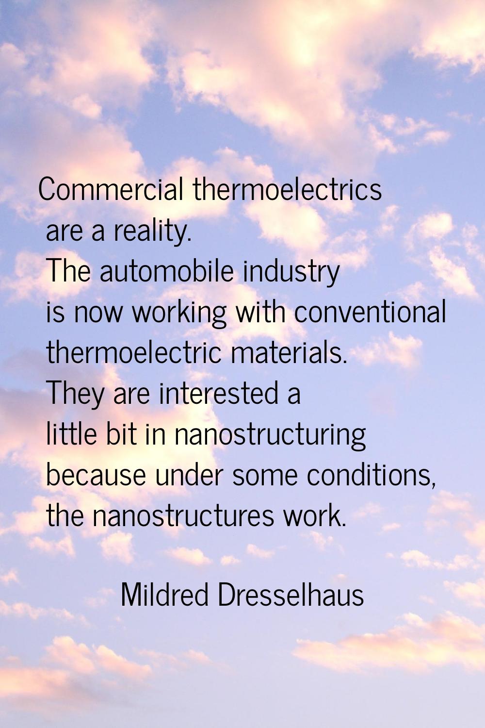 Commercial thermoelectrics are a reality. The automobile industry is now working with conventional 