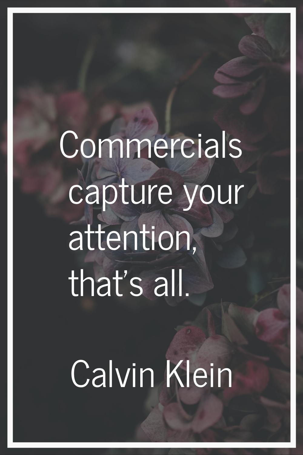 Commercials capture your attention, that's all.