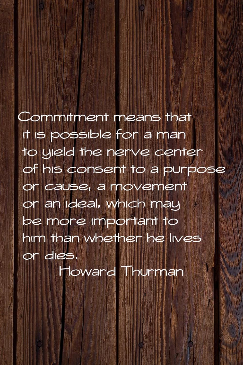 Commitment means that it is possible for a man to yield the nerve center of his consent to a purpos