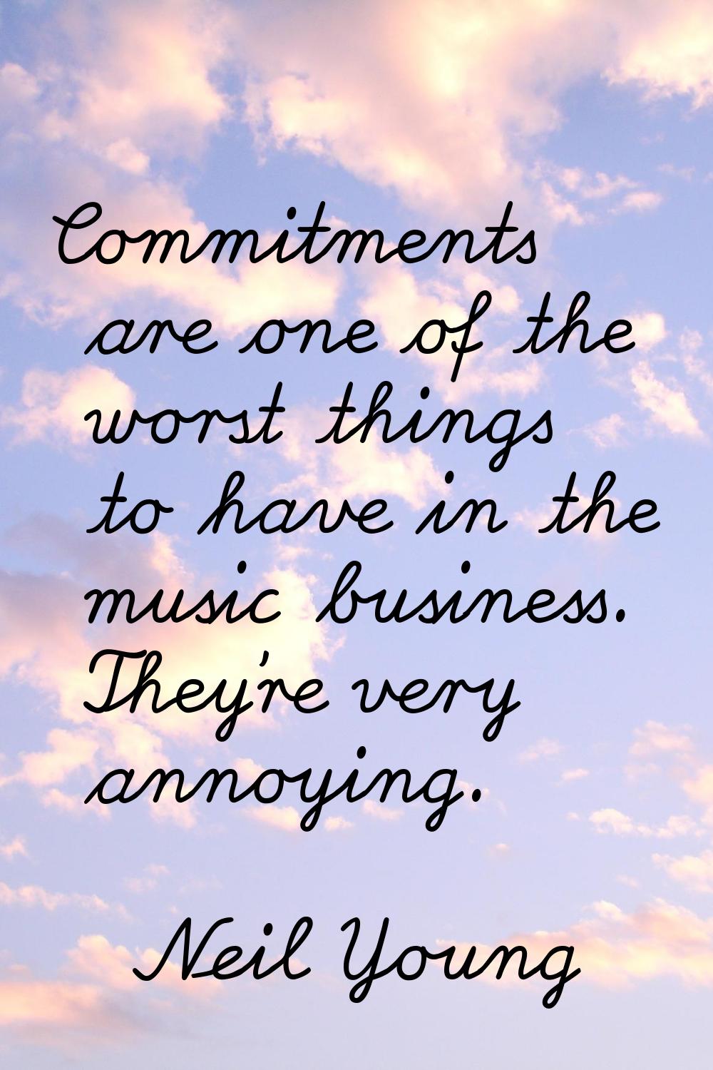 Commitments are one of the worst things to have in the music business. They're very annoying.