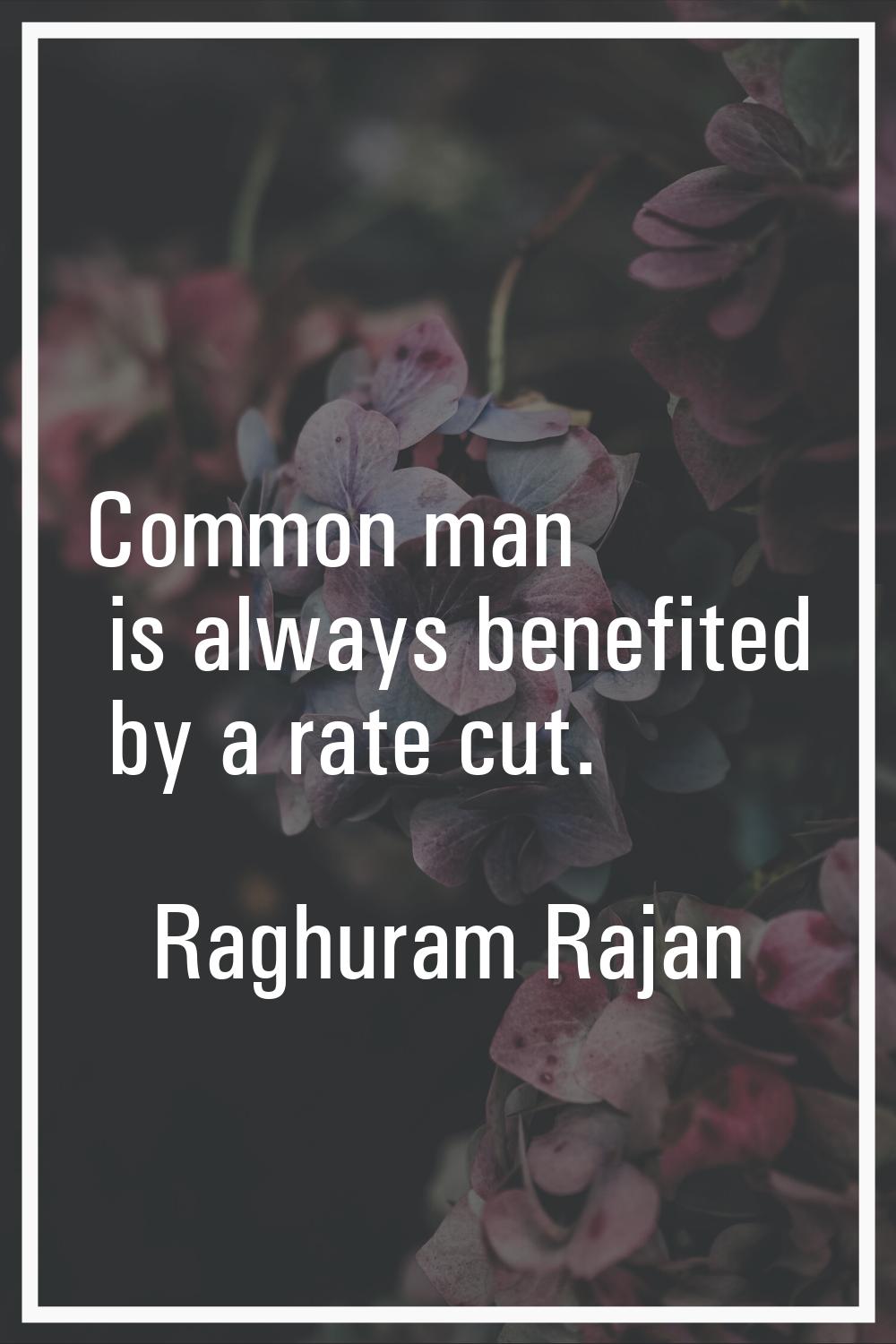 Common man is always benefited by a rate cut.