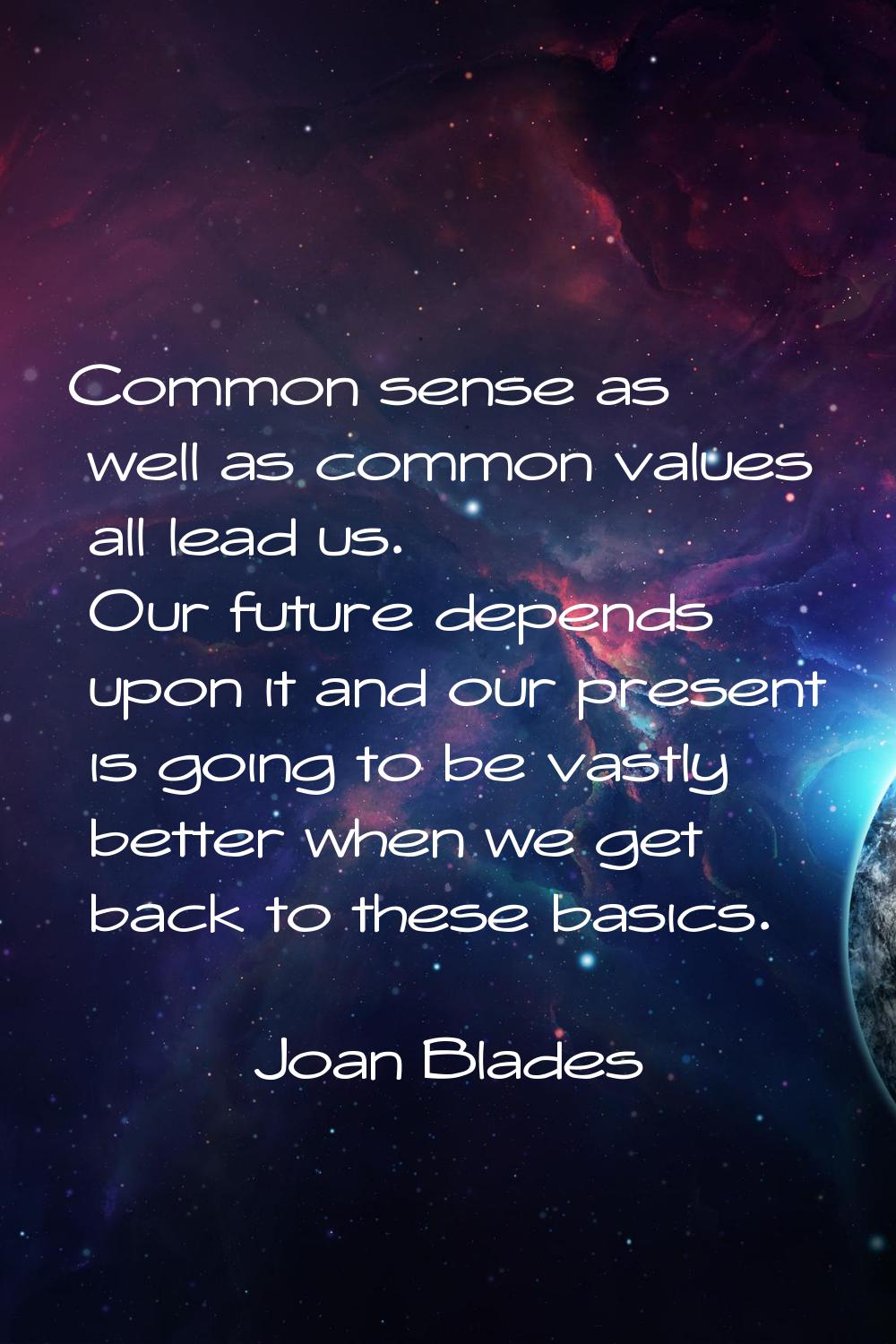 Common sense as well as common values all lead us. Our future depends upon it and our present is go