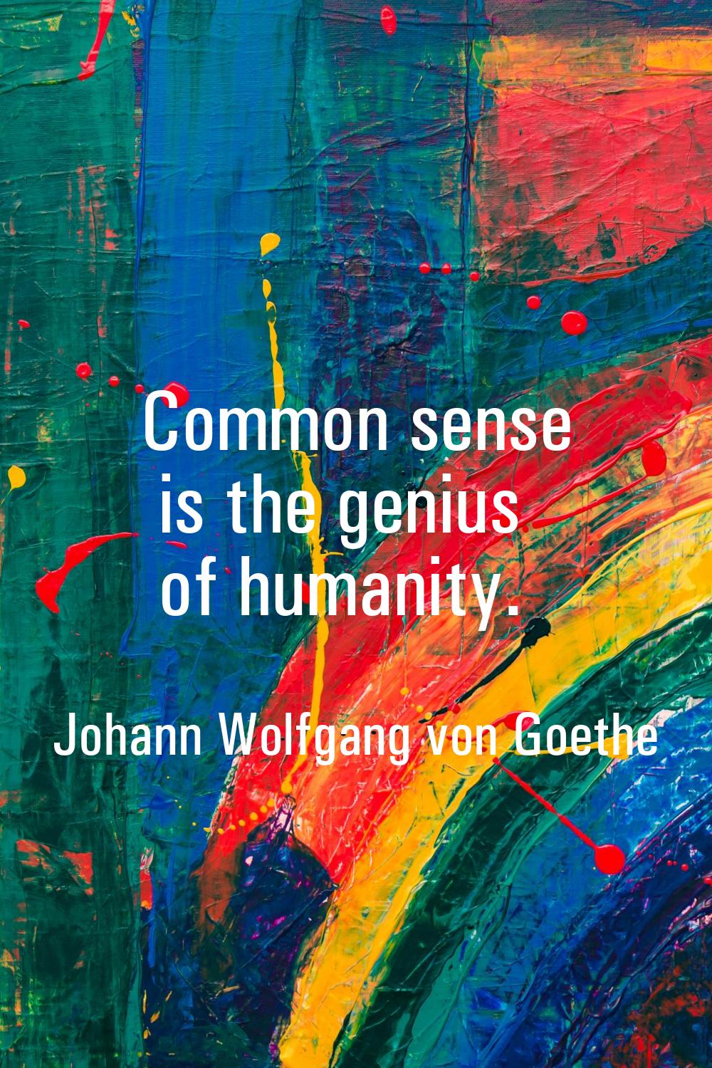 Common sense is the genius of humanity.