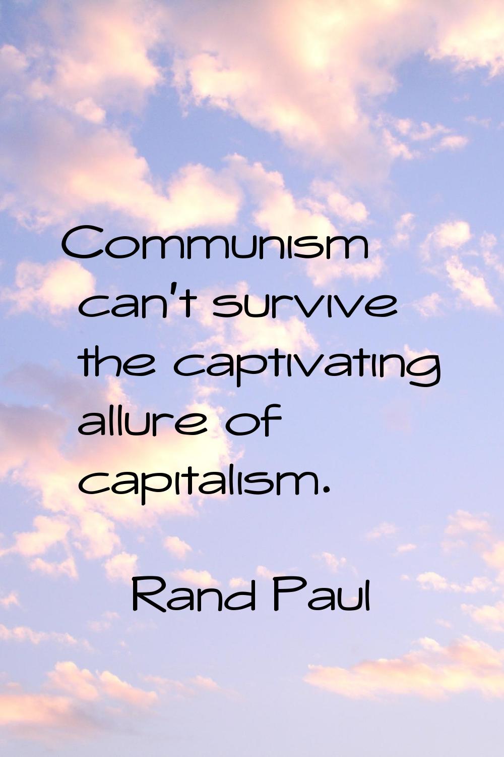 Communism can't survive the captivating allure of capitalism.