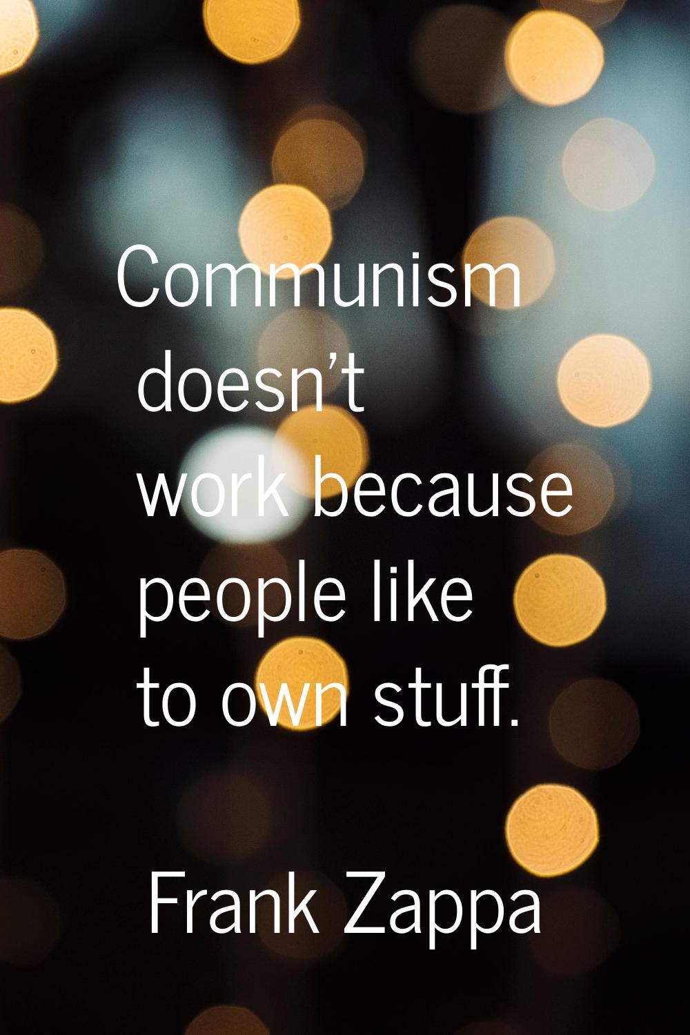 Communism doesn't work because people like to own stuff.