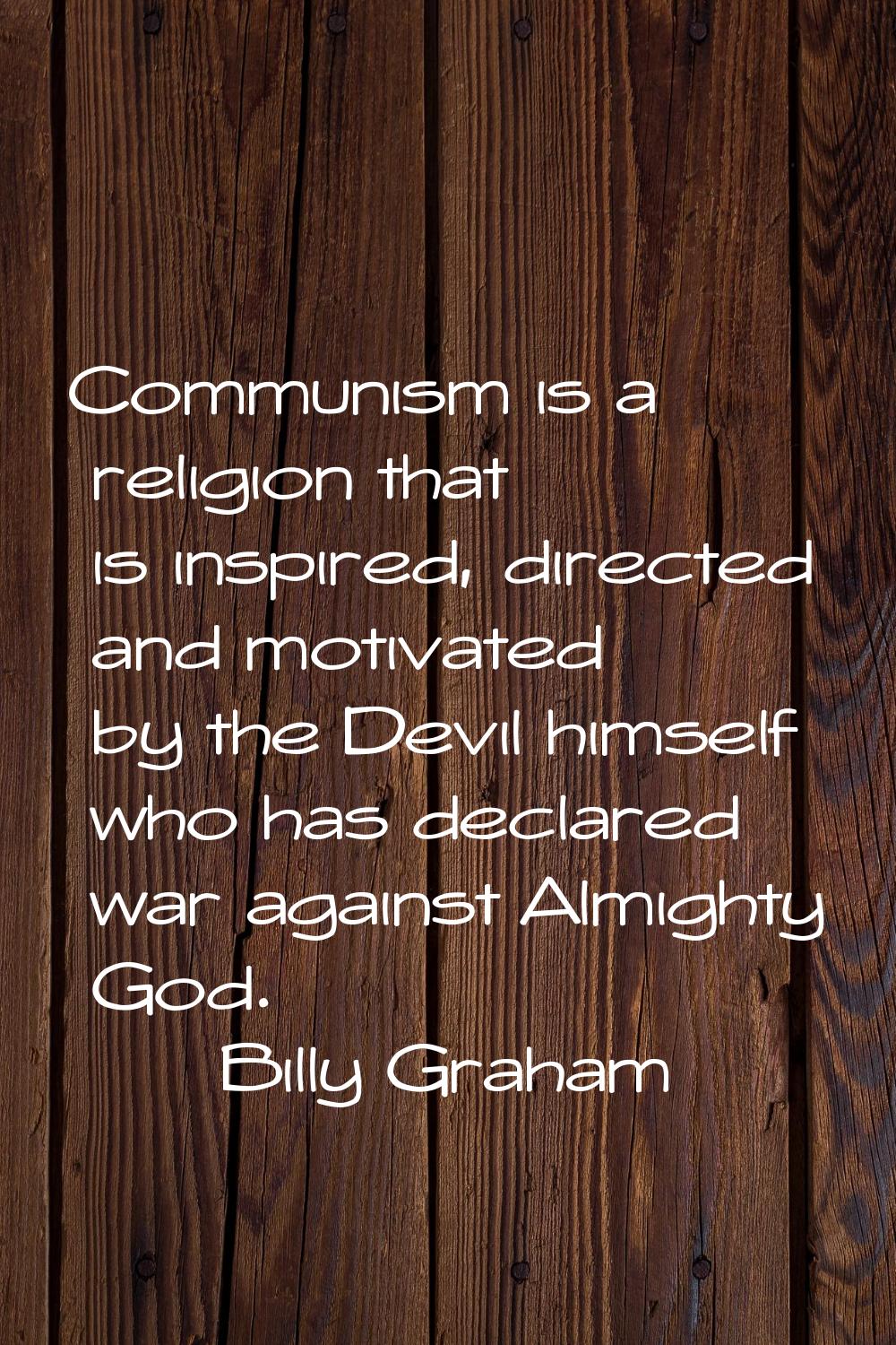Communism is a religion that is inspired, directed and motivated by the Devil himself who has decla