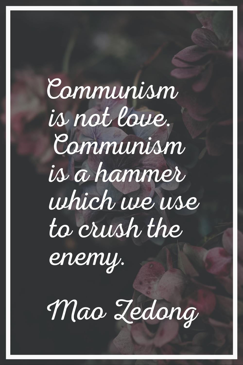 Communism is not love. Communism is a hammer which we use to crush the enemy.