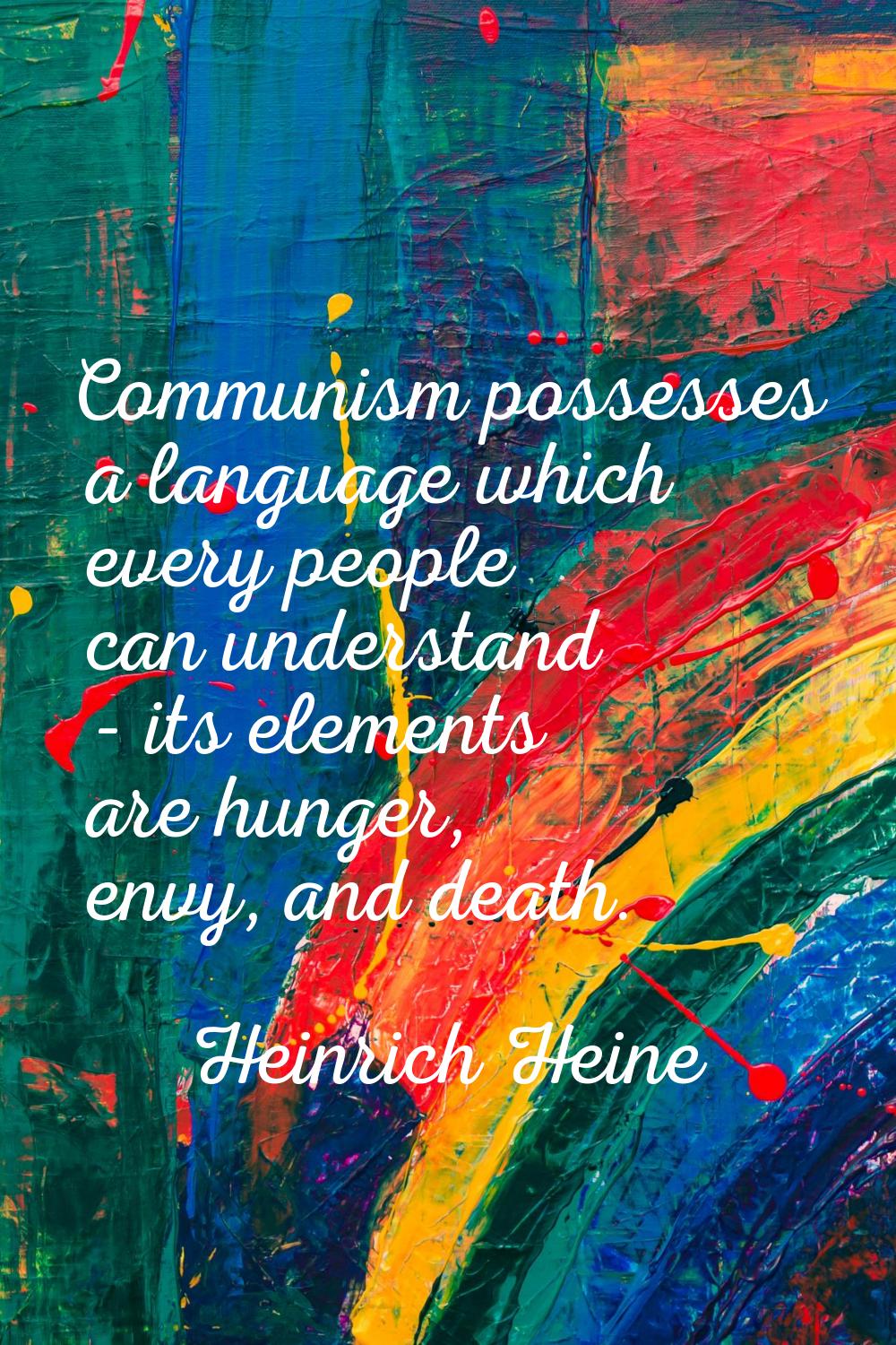 Communism possesses a language which every people can understand - its elements are hunger, envy, a