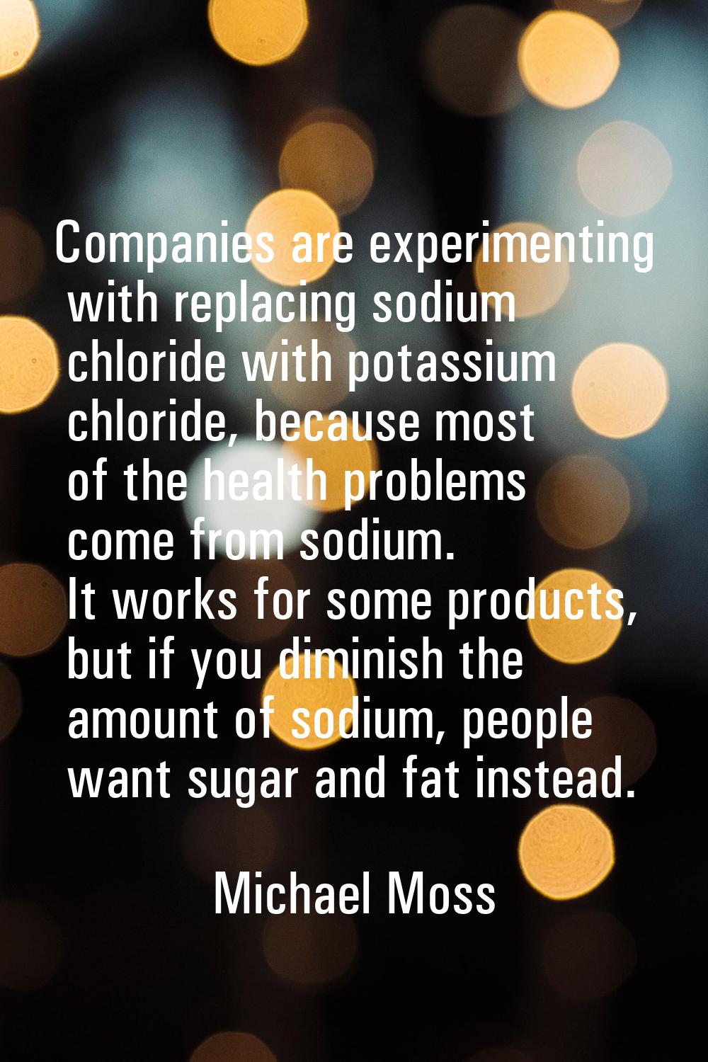 Companies are experimenting with replacing sodium chloride with potassium chloride, because most of