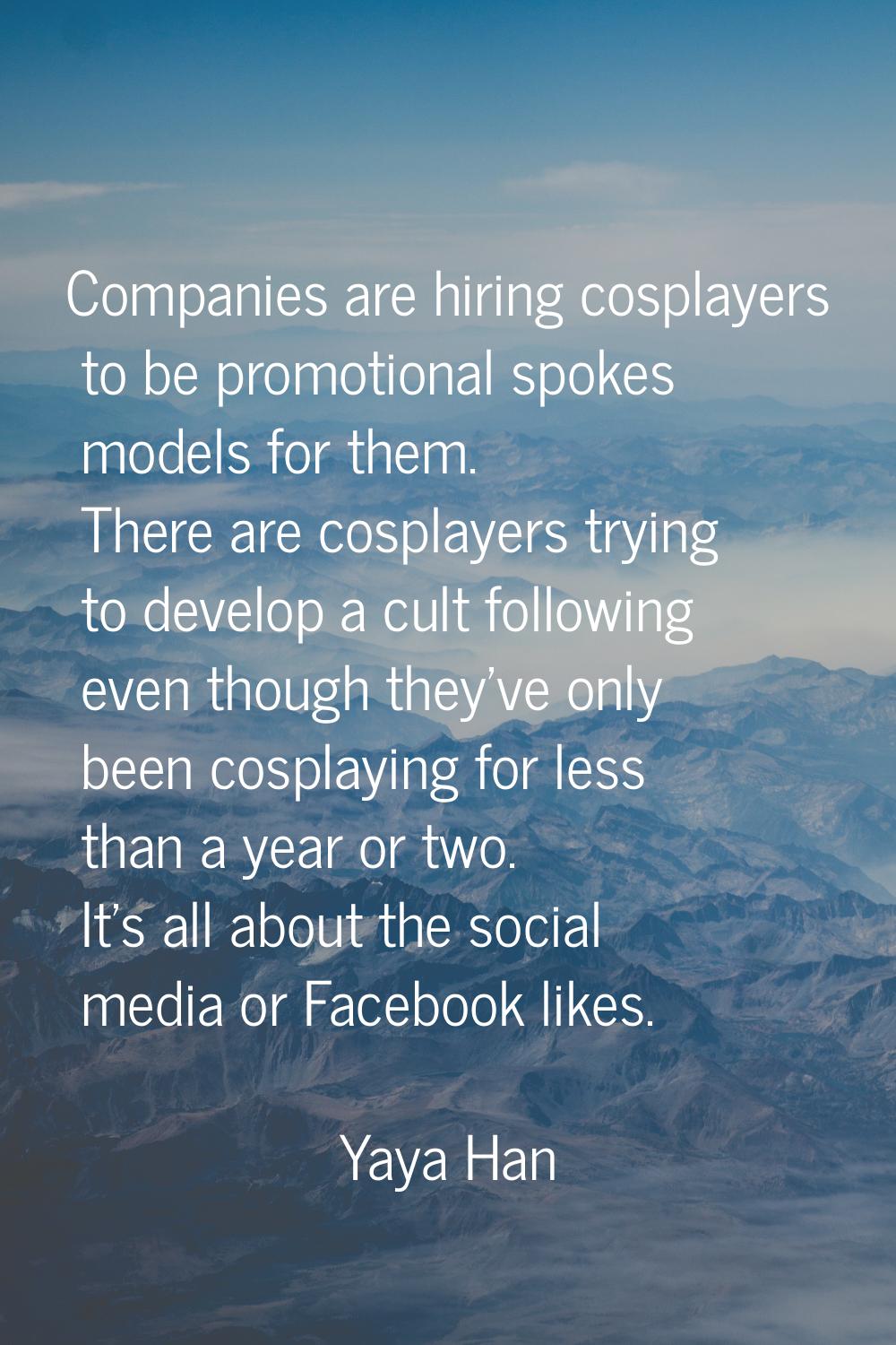 Companies are hiring cosplayers to be promotional spokes models for them. There are cosplayers tryi