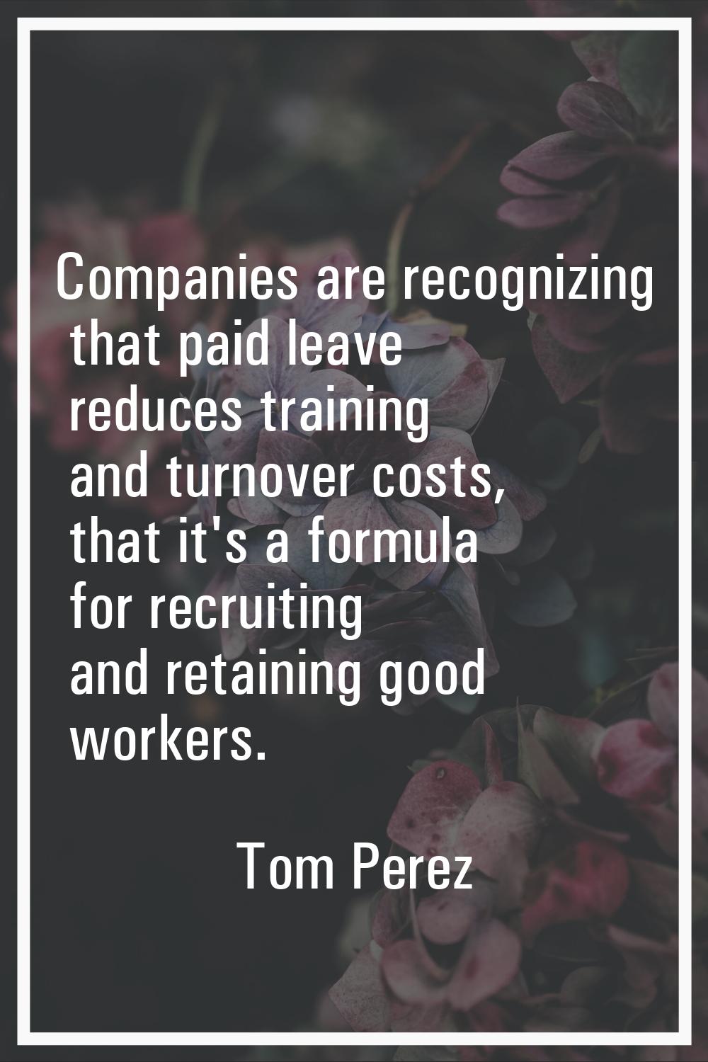 Companies are recognizing that paid leave reduces training and turnover costs, that it's a formula 