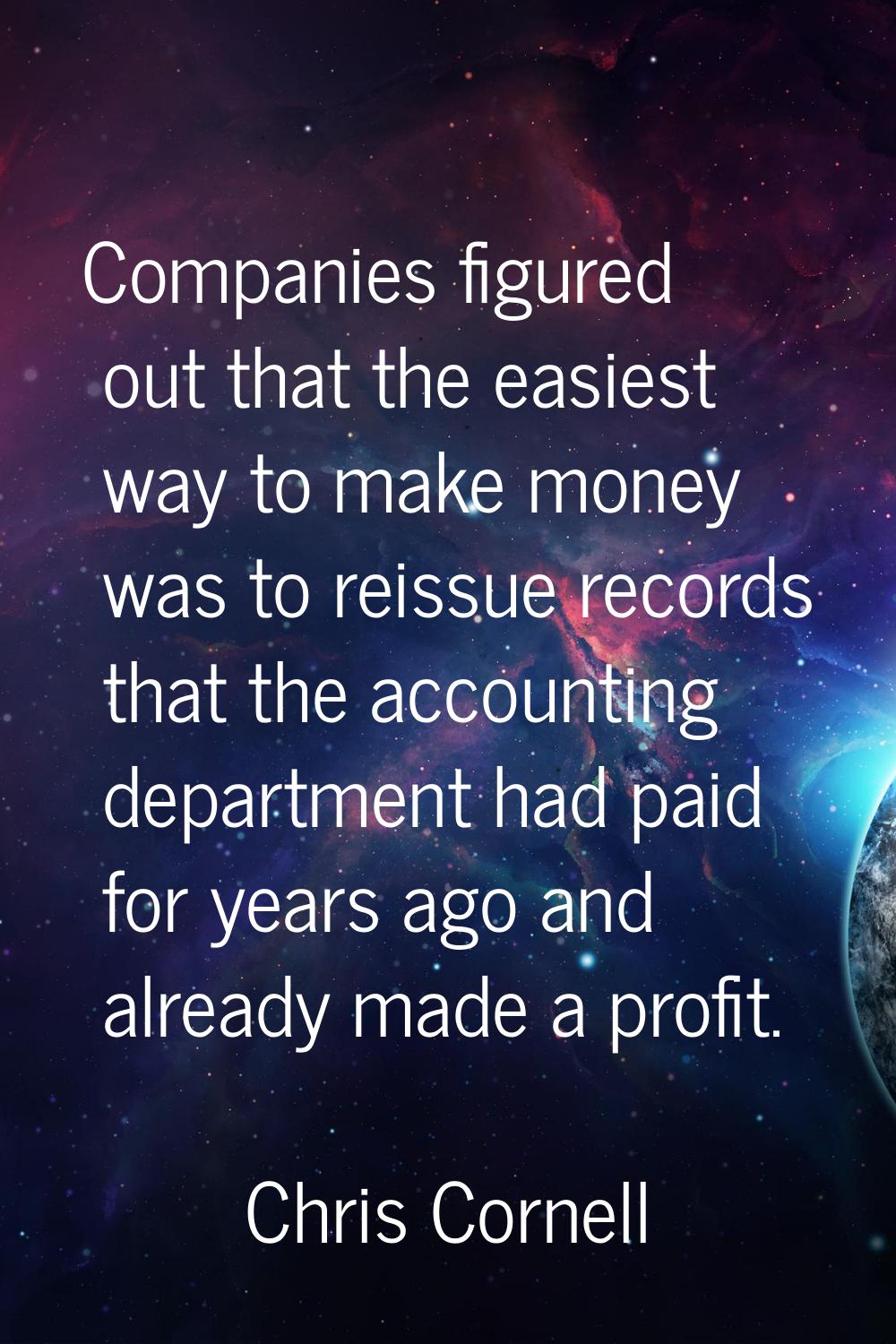 Companies figured out that the easiest way to make money was to reissue records that the accounting
