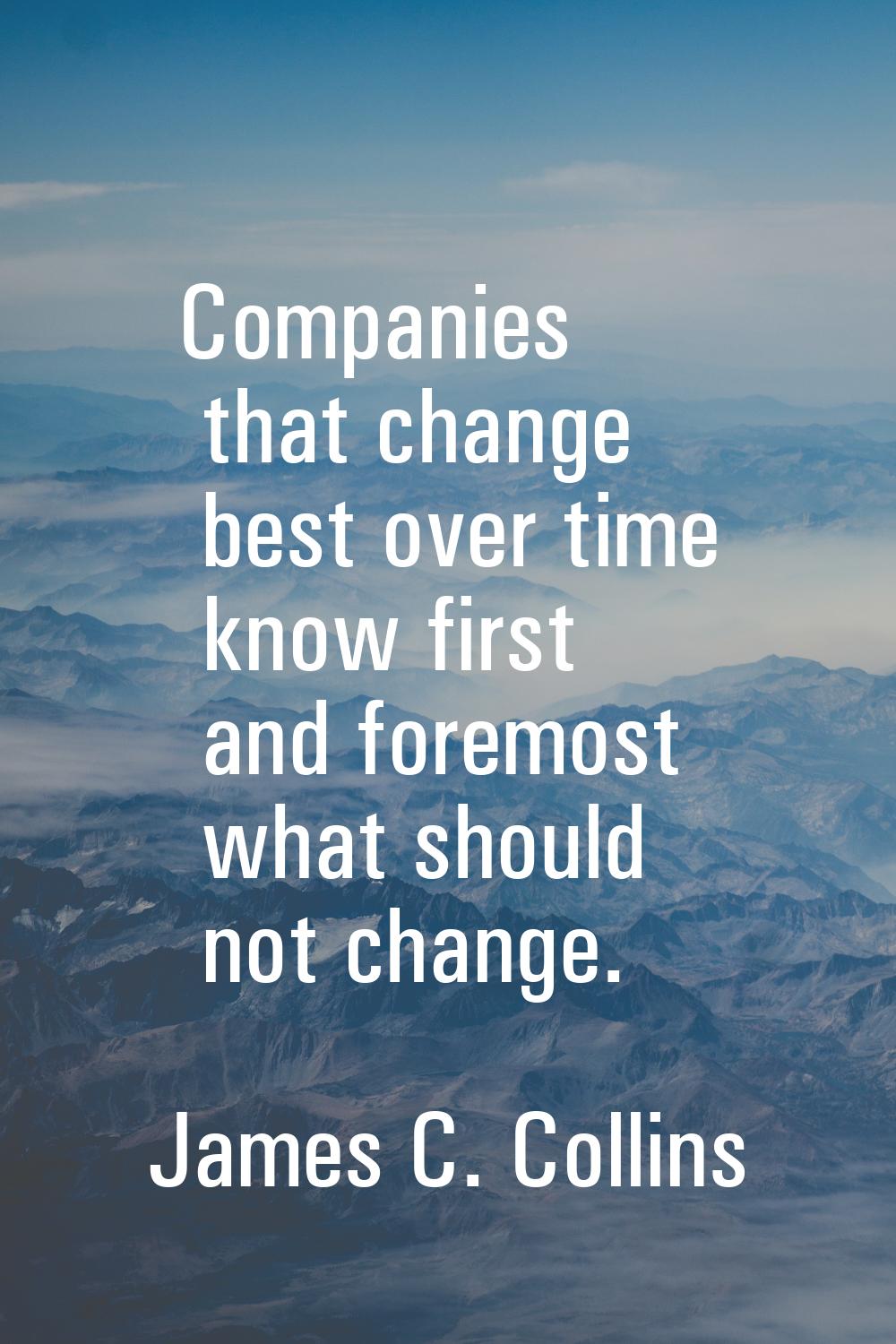 Companies that change best over time know first and foremost what should not change.