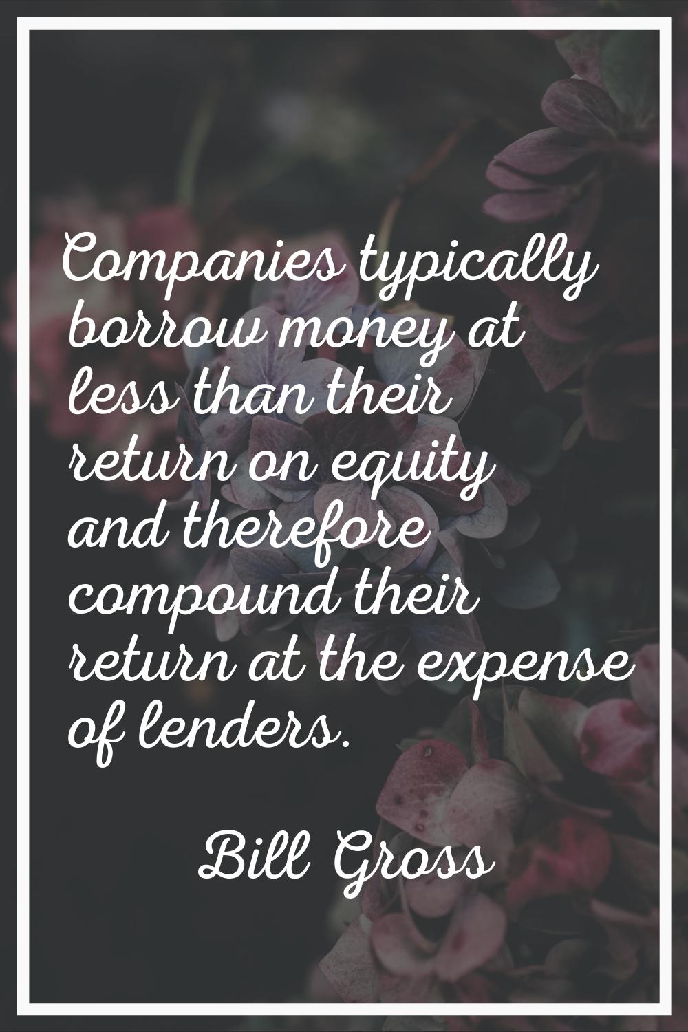 Companies typically borrow money at less than their return on equity and therefore compound their r