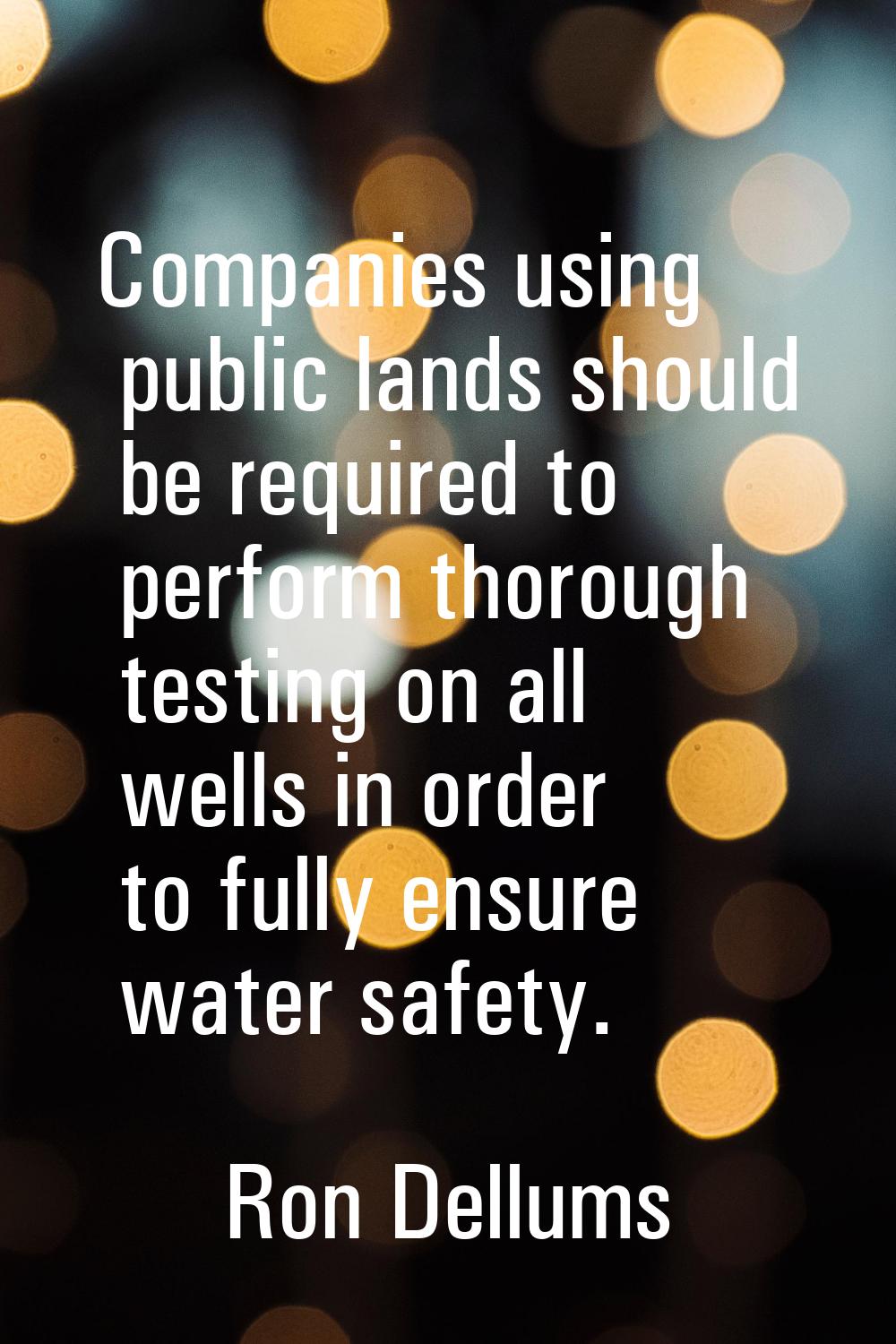 Companies using public lands should be required to perform thorough testing on all wells in order t