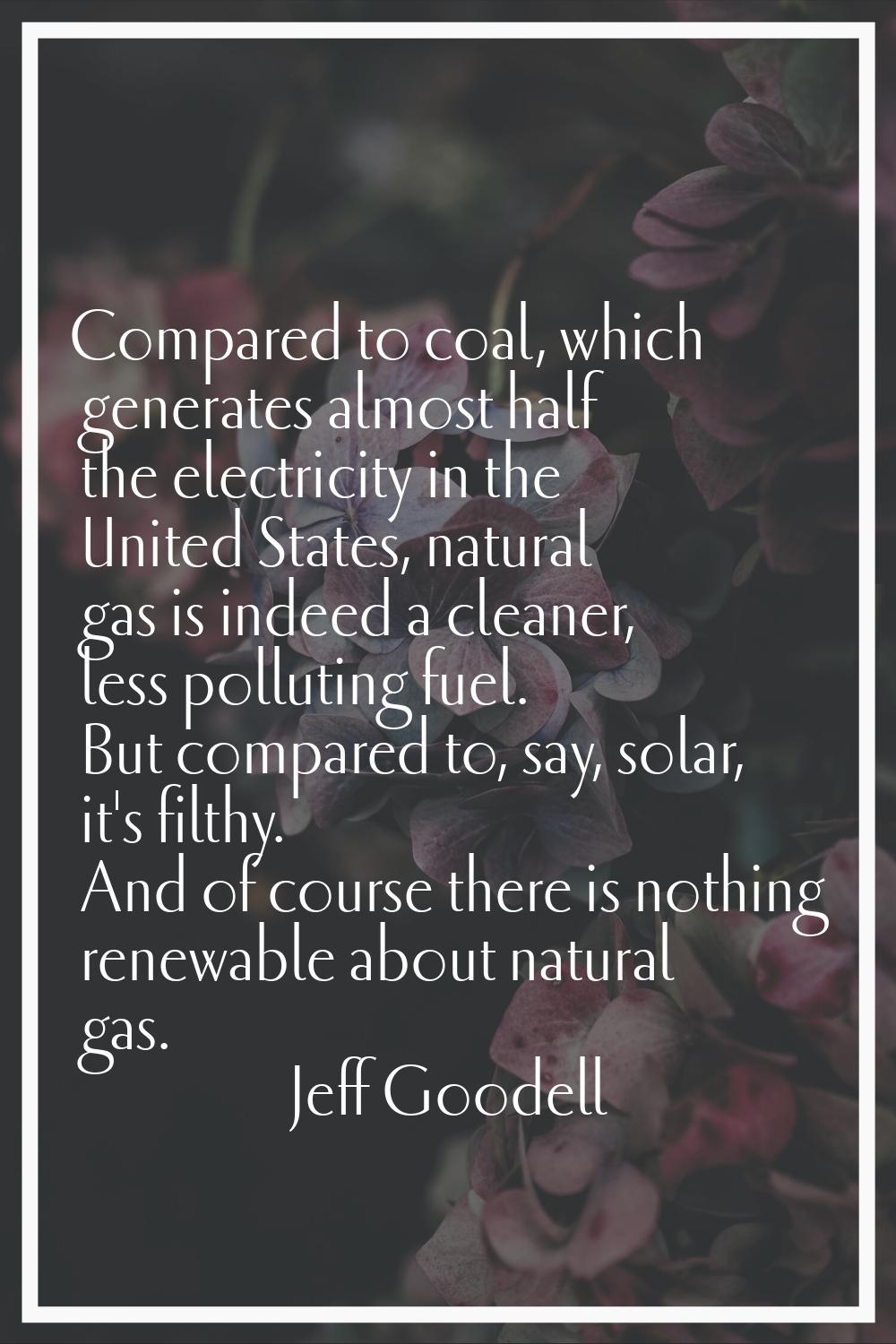 Compared to coal, which generates almost half the electricity in the United States, natural gas is 