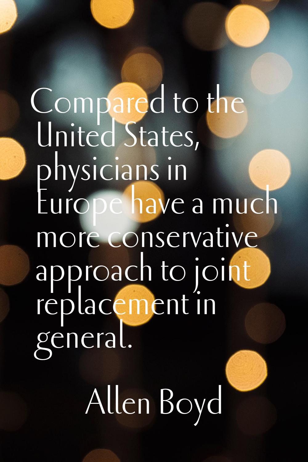Compared to the United States, physicians in Europe have a much more conservative approach to joint