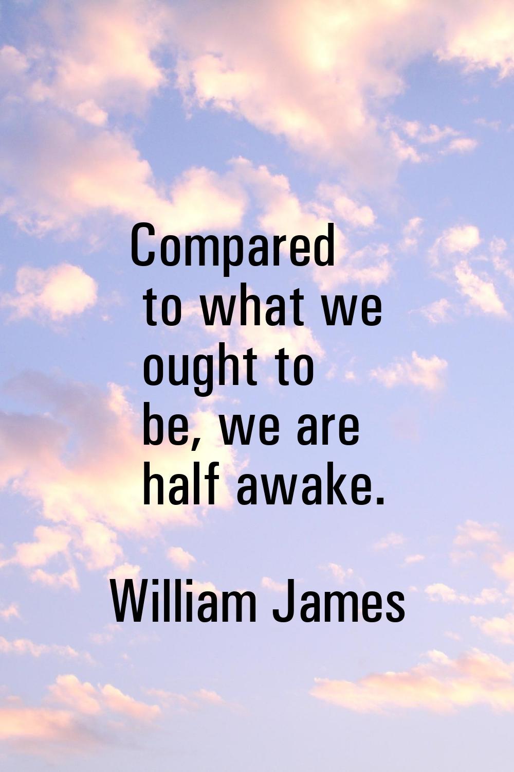Compared to what we ought to be, we are half awake.