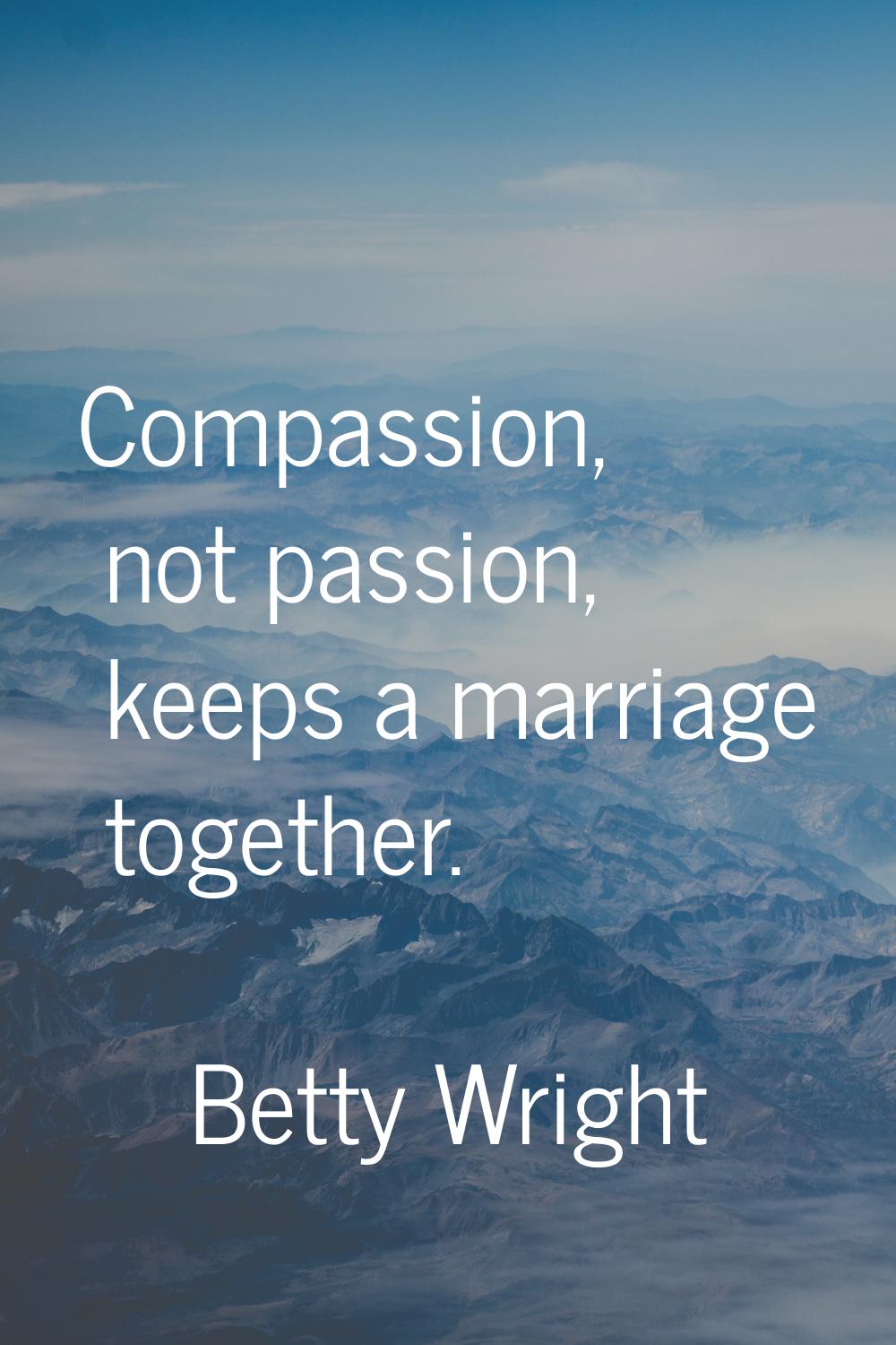 Compassion, not passion, keeps a marriage together.