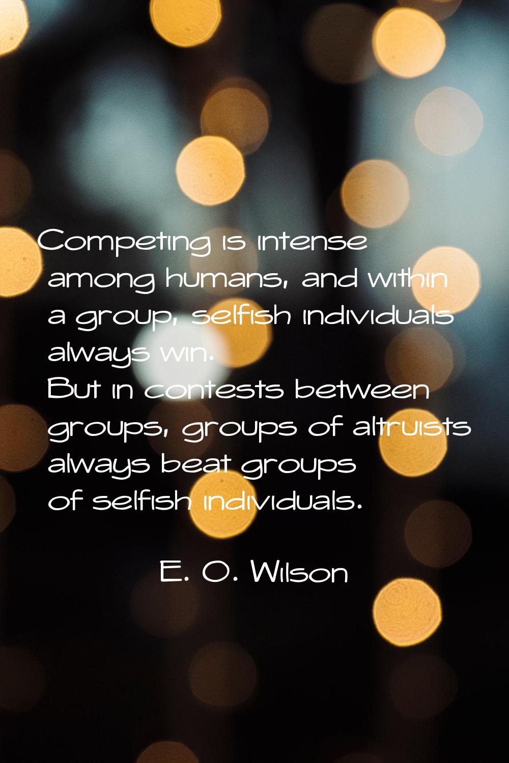 Competing is intense among humans, and within a group, selfish individuals always win. But in conte