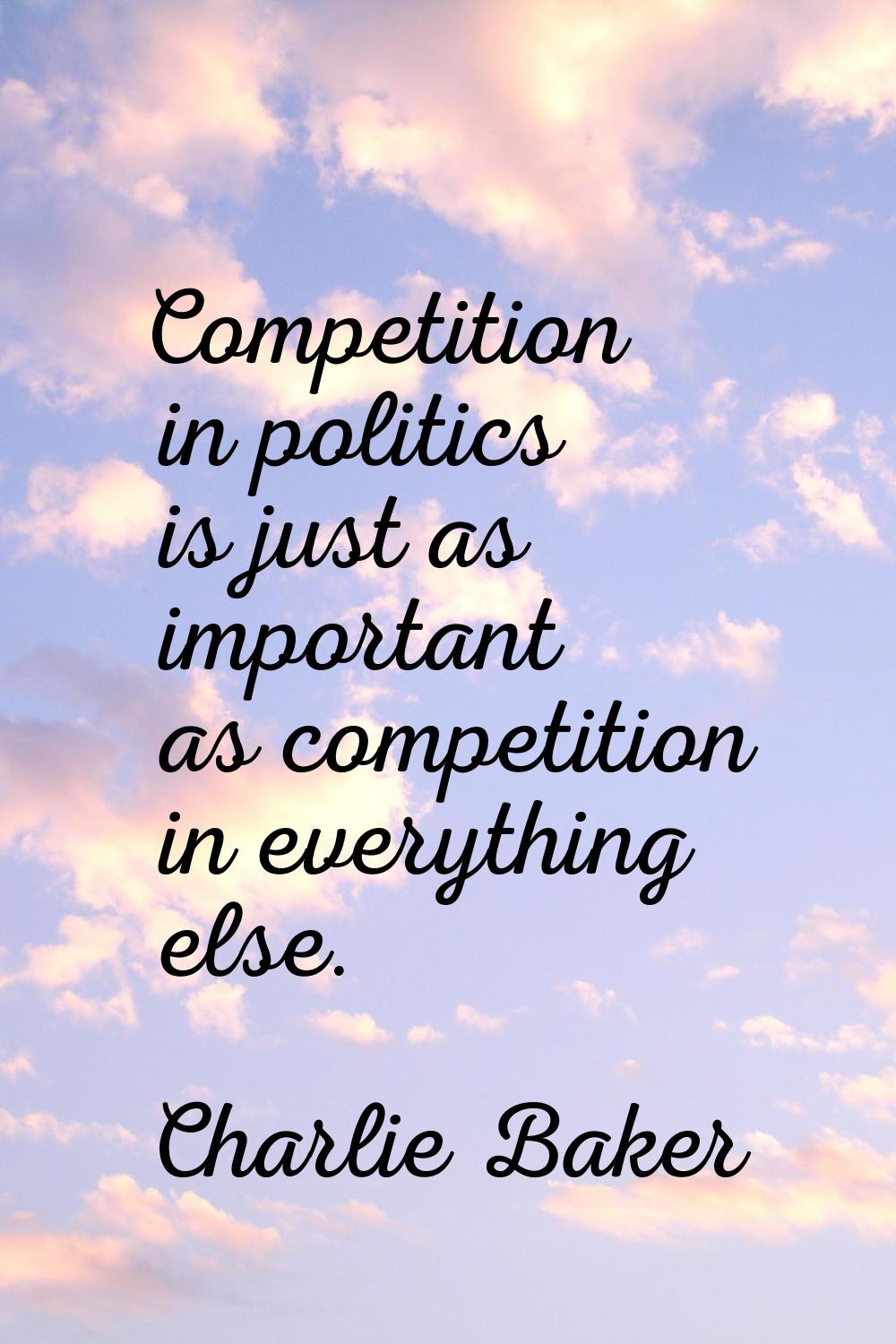 Competition in politics is just as important as competition in everything else.