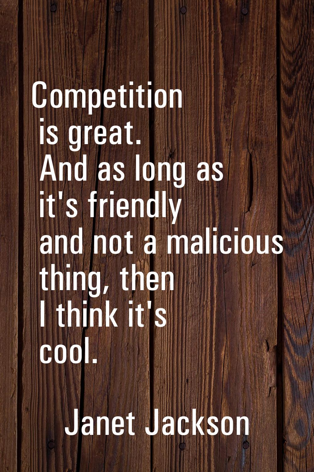 Competition is great. And as long as it's friendly and not a malicious thing, then I think it's coo