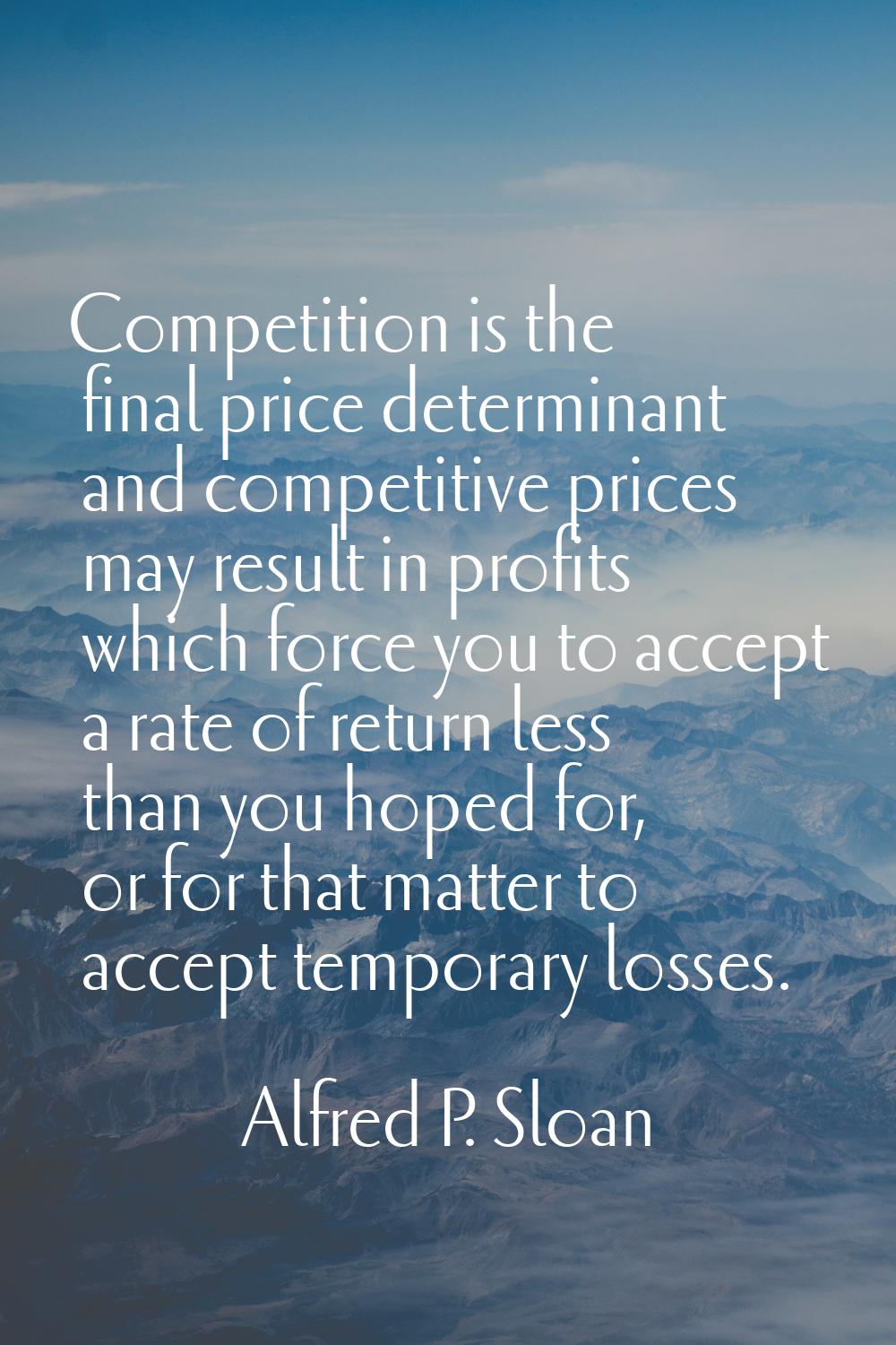 Competition is the final price determinant and competitive prices may result in profits which force