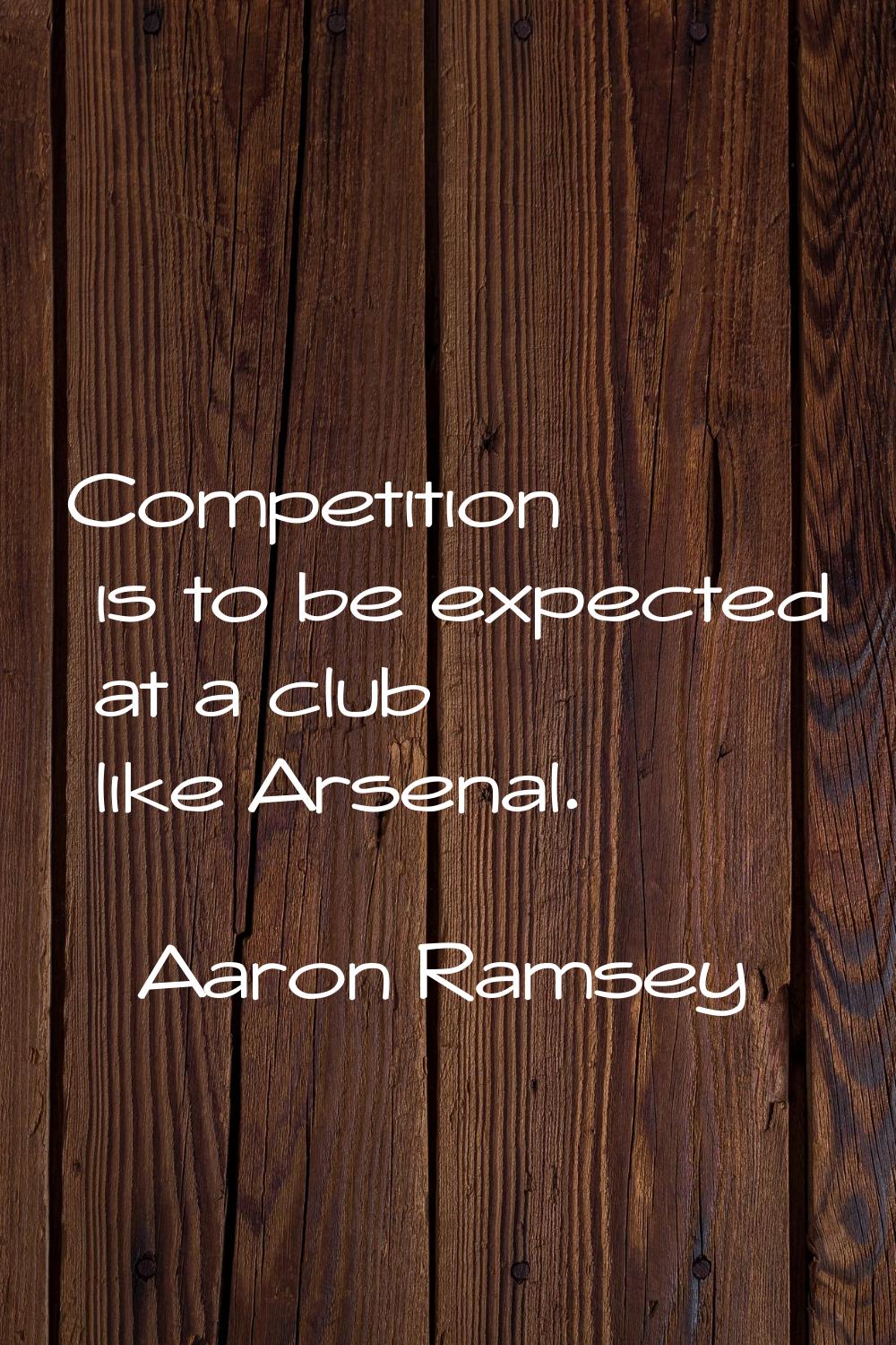 Competition is to be expected at a club like Arsenal.